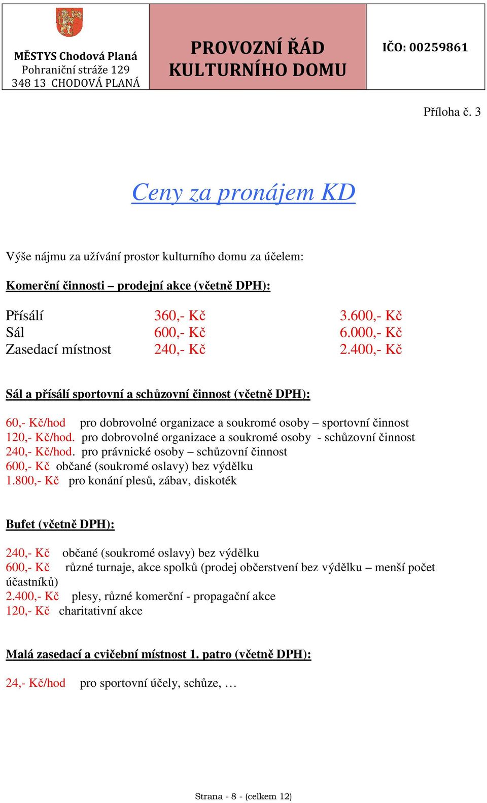 pro dobrovolné organizace a soukromé osoby - schůzovní činnost 240,- Kč/hod. pro právnické osoby schůzovní činnost 600,- Kč občané (soukromé oslavy) bez výdělku 1.