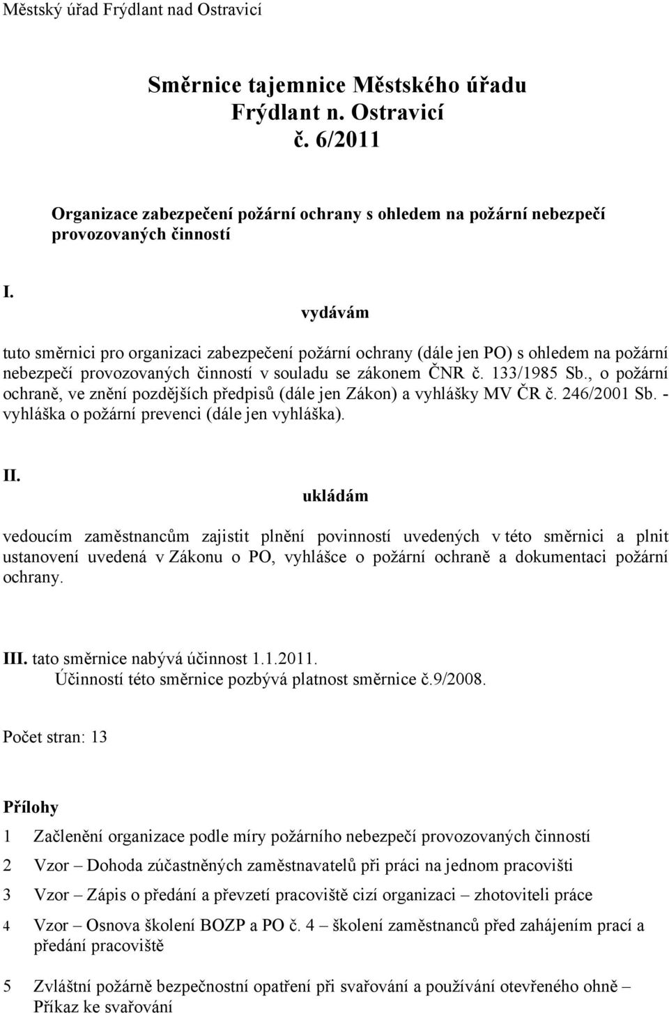 , o požární ochraně, ve znění pozdějších předpisů (dále jen Zákon) a vyhlášky MV ČR č. 246/2001 Sb. - vyhláška o požární prevenci (dále jen vyhláška). II.