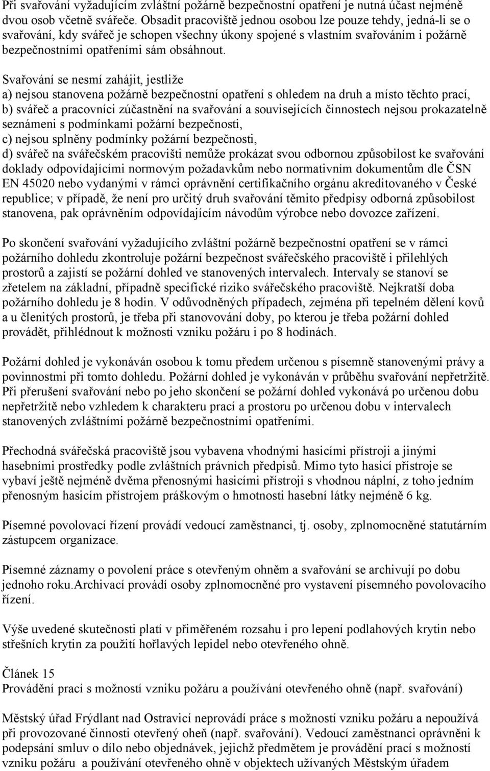 Svařování se nesmí zahájit, jestliže a) nejsou stanovena požárně bezpečnostní opatření s ohledem na druh a místo těchto prací, b) svářeč a pracovníci zúčastnění na svařování a souvisejících