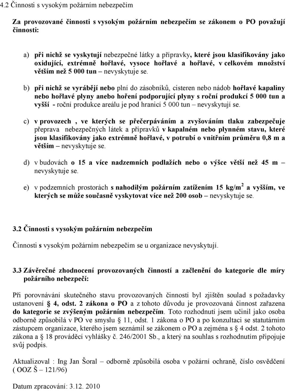 b) při nichž se vyrábějí nebo plní do zásobníků, cisteren nebo nádob hořlavé kapaliny nebo hořlavé plyny anebo hoření podporující plyny s roční produkcí 5 000 tun a vyšší - roční produkce areálu je