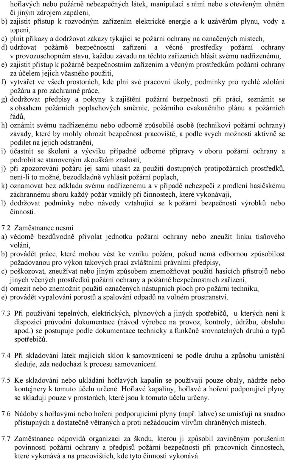 každou závadu na těchto zařízeních hlásit svému nadřízenému, e) zajistit přístup k požárně bezpečnostním zařízením a věcným prostředkům požární ochrany za účelem jejich včasného použití, f) vytvářet