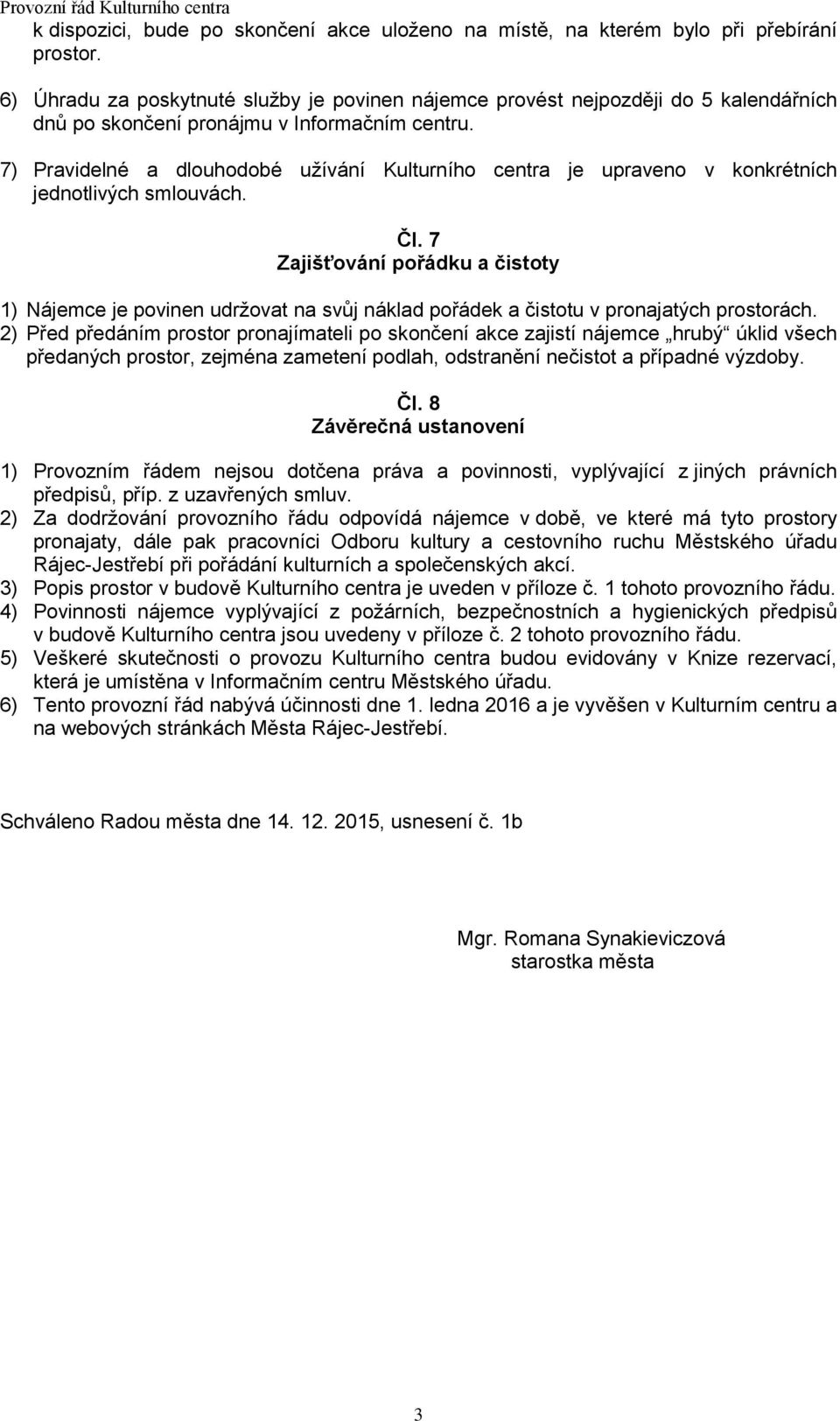 7) Pravidelné a dlouhodobé užívání Kulturního centra je upraveno v konkrétních jednotlivých smlouvách. Čl.