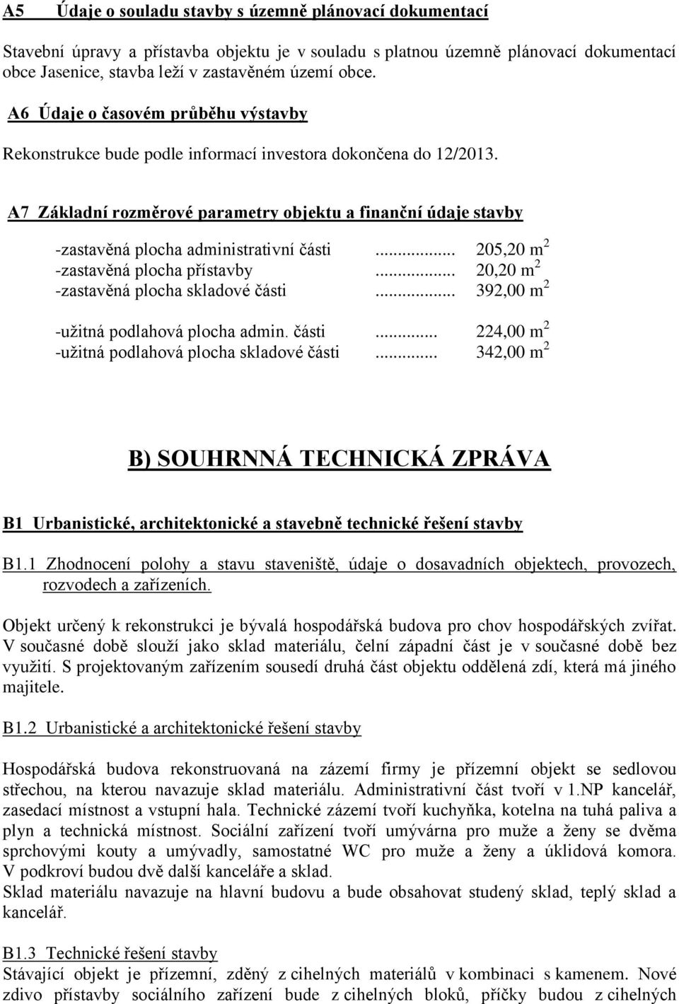 A7 Základní rozměrové parametry objektu a finanční údaje stavby -zastavěná plocha administrativní části... 205,20 m 2 -zastavěná plocha přístavby... 20,20 m 2 -zastavěná plocha skladové části.