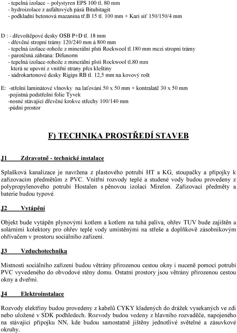 180 mm mezi stropní trámy - parotěsná zábrana: Difunorm - tepelná izolace-rohože z minerální plsti Rockwool tl.80 mm která se upevní z vnitřní strany přes kleštiny - sádrokartonové desky Rigips RB tl.