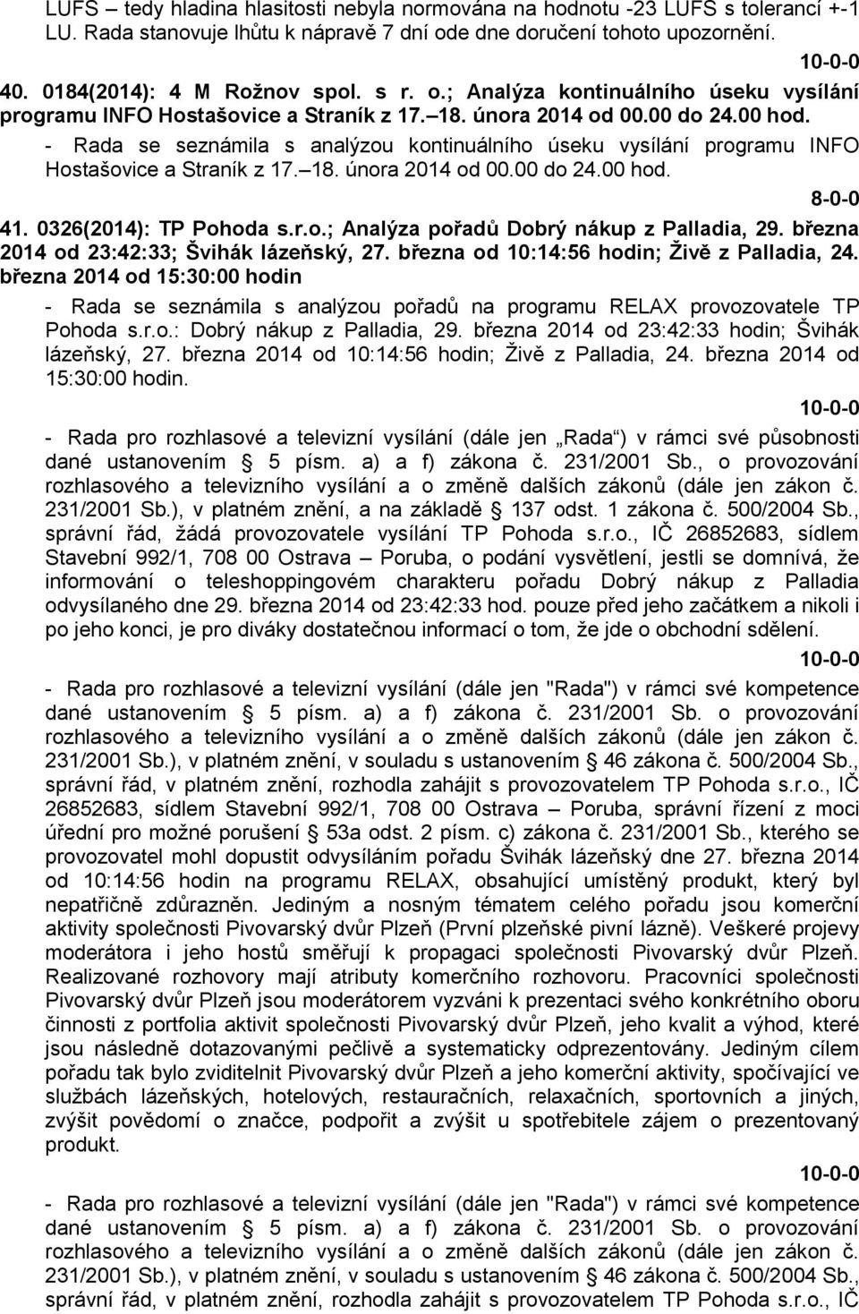 - Rada se seznámila s analýzou kontinuálního úseku vysílání programu INFO Hostašovice a Straník z 17. 18. února 2014 od 00.00 do 24.00 hod. 8-0-0 41. 0326(2014): TP Pohoda s.r.o.; Analýza pořadů Dobrý nákup z Palladia, 29.