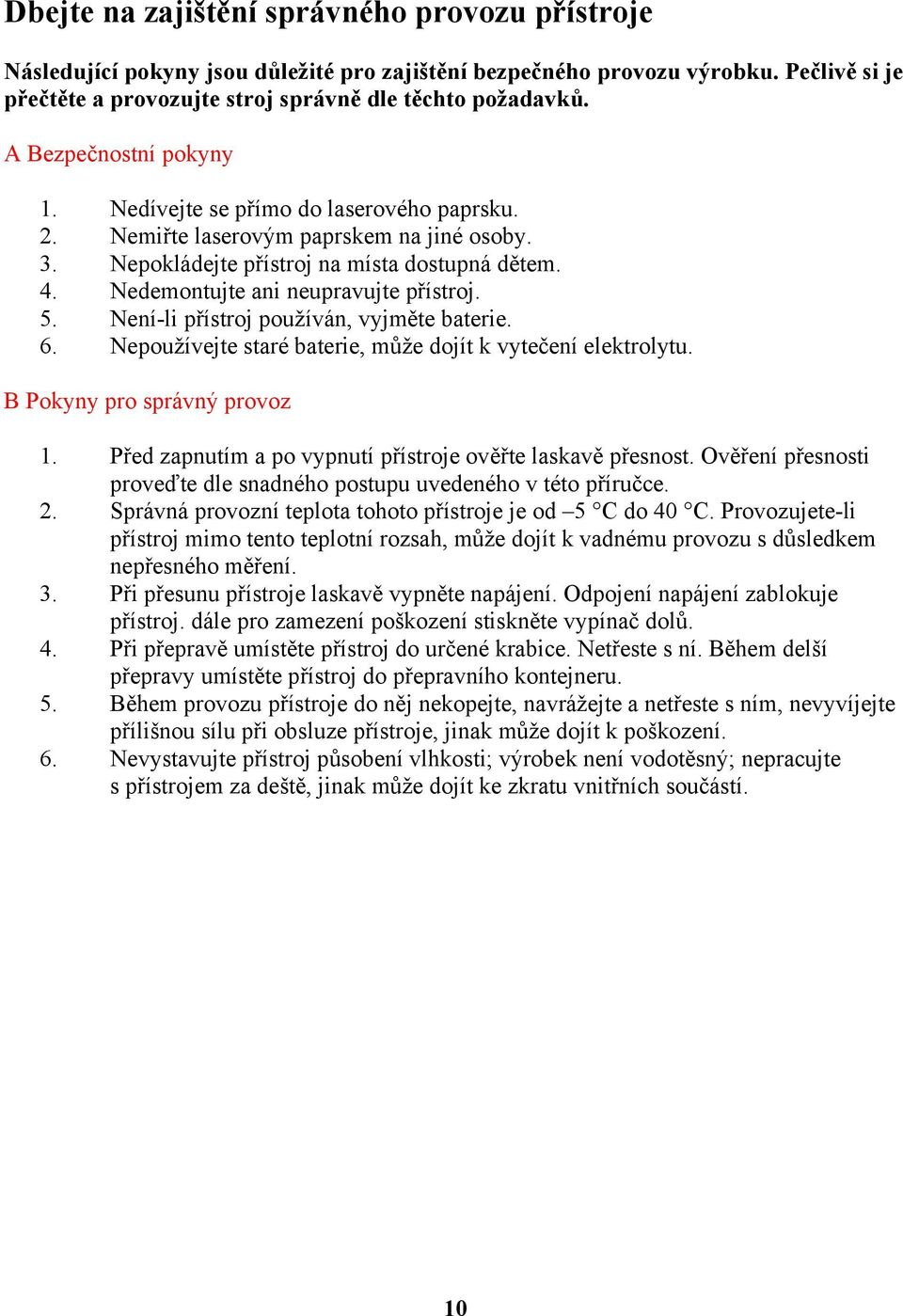 Nedemontujte ani neupravujte přístroj. 5. Není-li přístroj používán, vyjměte baterie. 6. Nepoužívejte staré baterie, může dojít k vytečení elektrolytu. B Pokyny pro správný provoz 1.