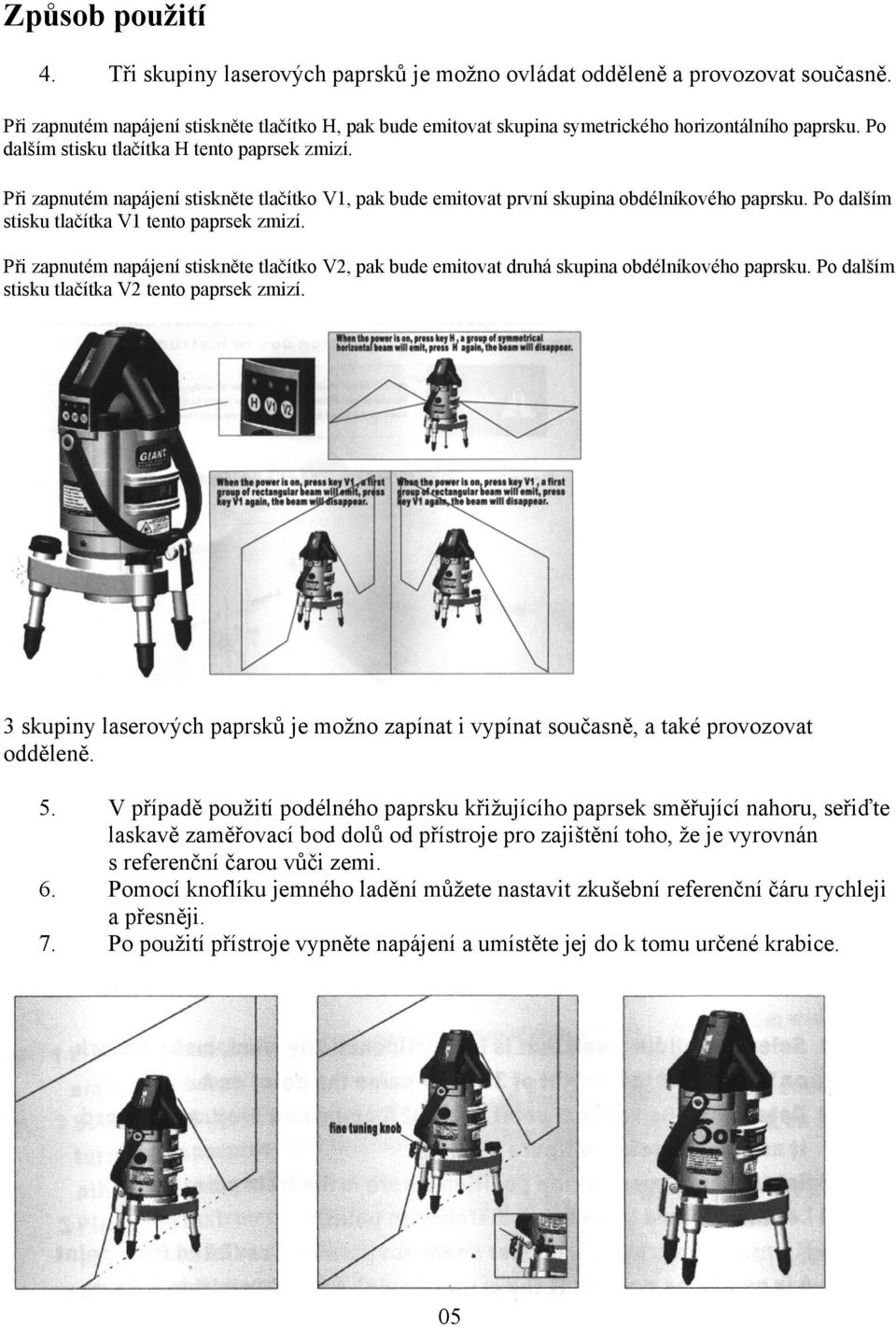 Při zapnutém napájení stiskněte tlačítko V1, pak bude emitovat první skupina obdélníkového paprsku. Po dalším stisku tlačítka V1 tento paprsek zmizí.