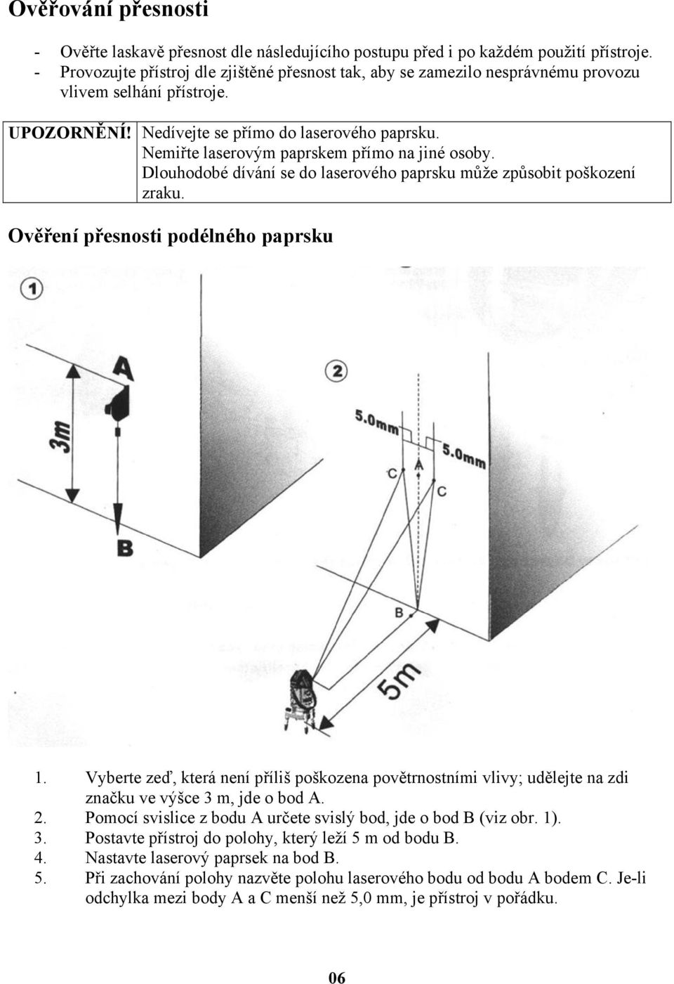 Nemiřte laserovým paprskem přímo na jiné osoby. Dlouhodobé dívání se do laserového paprsku může způsobit poškození zraku. Ověření přesnosti podélného paprsku 1.