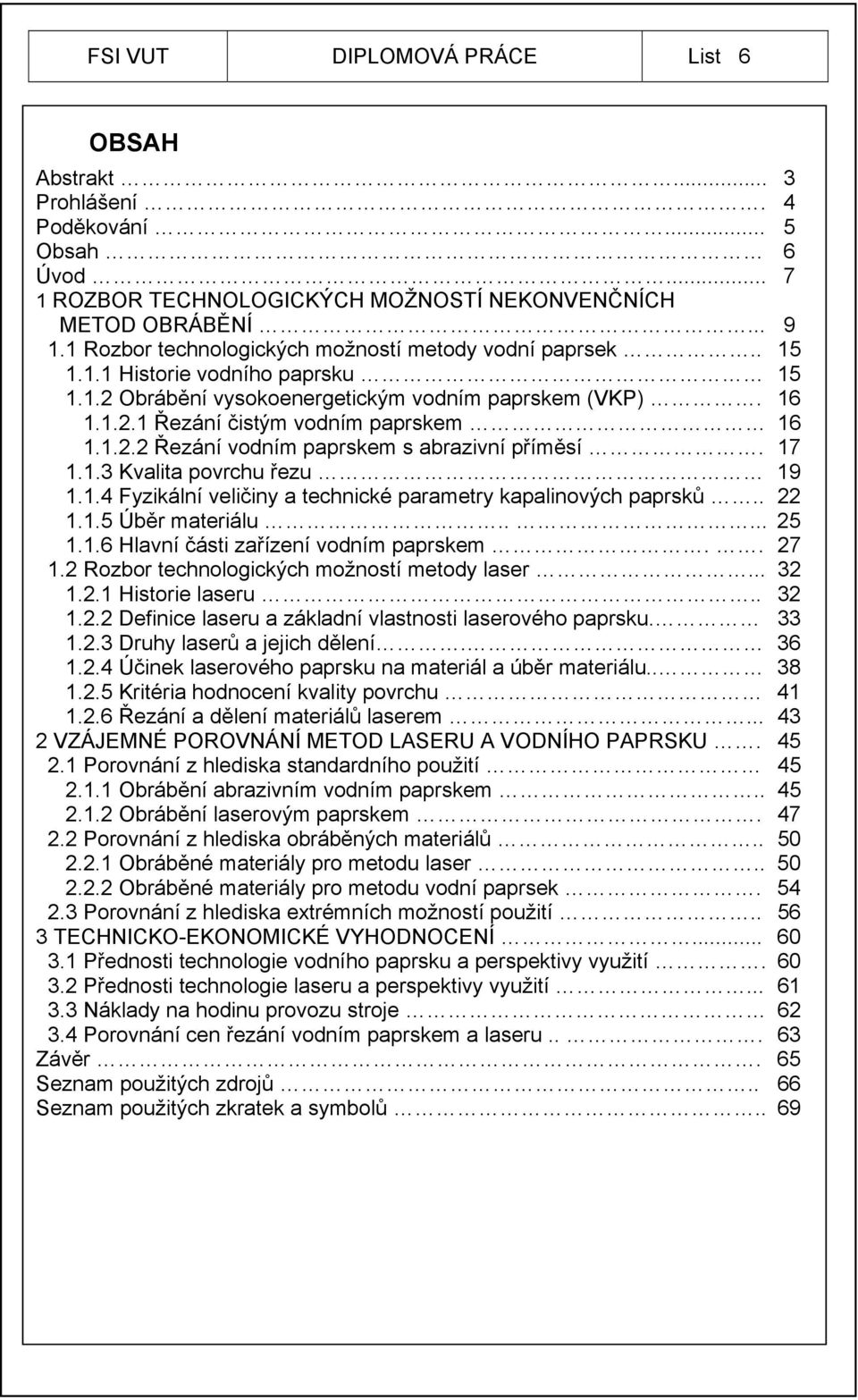 17 1.1.3 Kvalita povrchu řezu 19 1.1.4 Fyzikální veličiny a technické parametry kapalinových paprsků.. 22 1.1.5 Úběr materiálu..... 25 1.1.6 Hlavní části zařízení vodním paprskem.. 27 1.