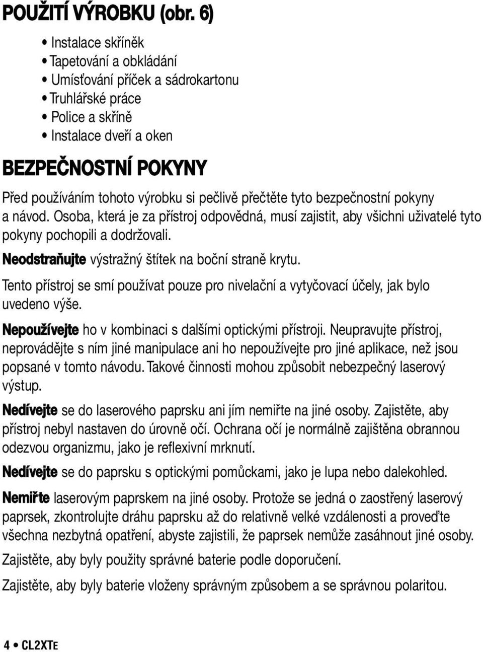 přečtěte tyto bezpečnostní pokyny a návod. Osoba, která je za přístroj odpovědná, musí zajistit, aby všichni uživatelé tyto pokyny pochopili a dodržovali.