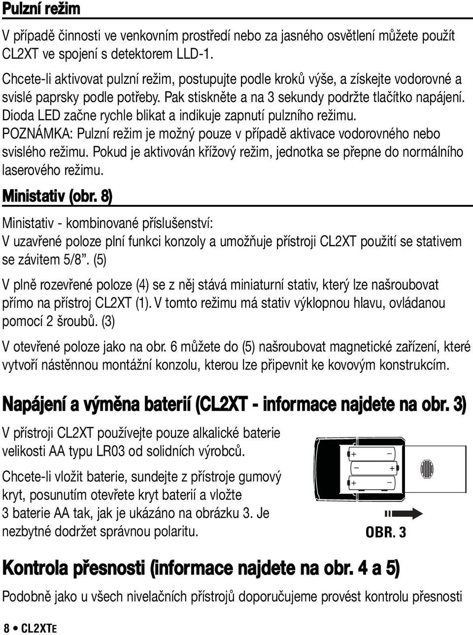 Dioda LED začne rychle blikat a indikuje zapnutí pulzního režimu. POZNÁMKA: Pulzní režim je možný pouze v případě aktivace vodorovného nebo svislého režimu.