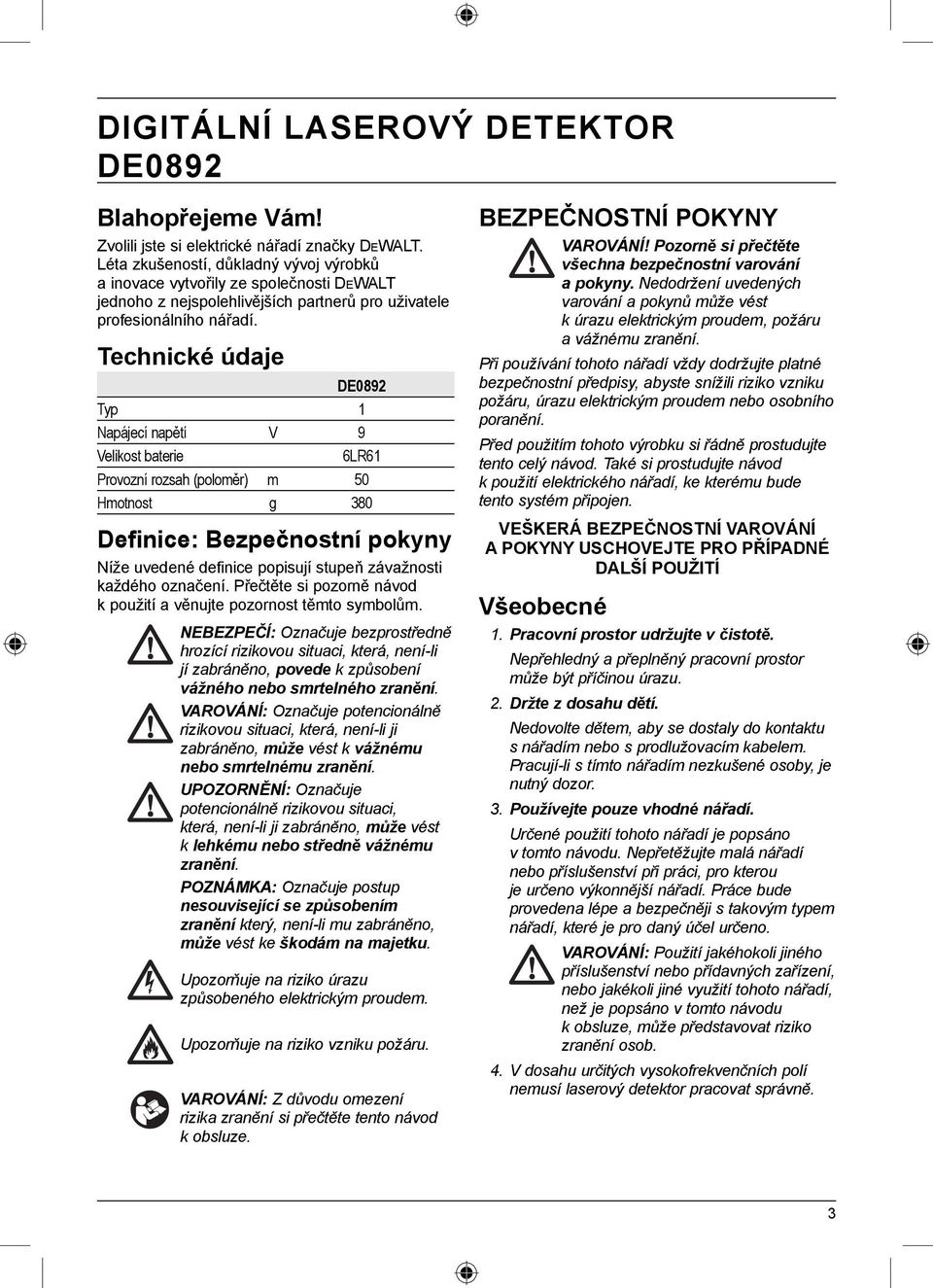 Technické údaje DE0892 Typ 1 Napájecí napětí V 9 Velikost baterie 6LR61 Provozní rozsah (poloměr) m 50 Hmotnost g 380 Definice: Bezpečnostní pokyny Níže uvedené definice popisují stupeň závažnosti