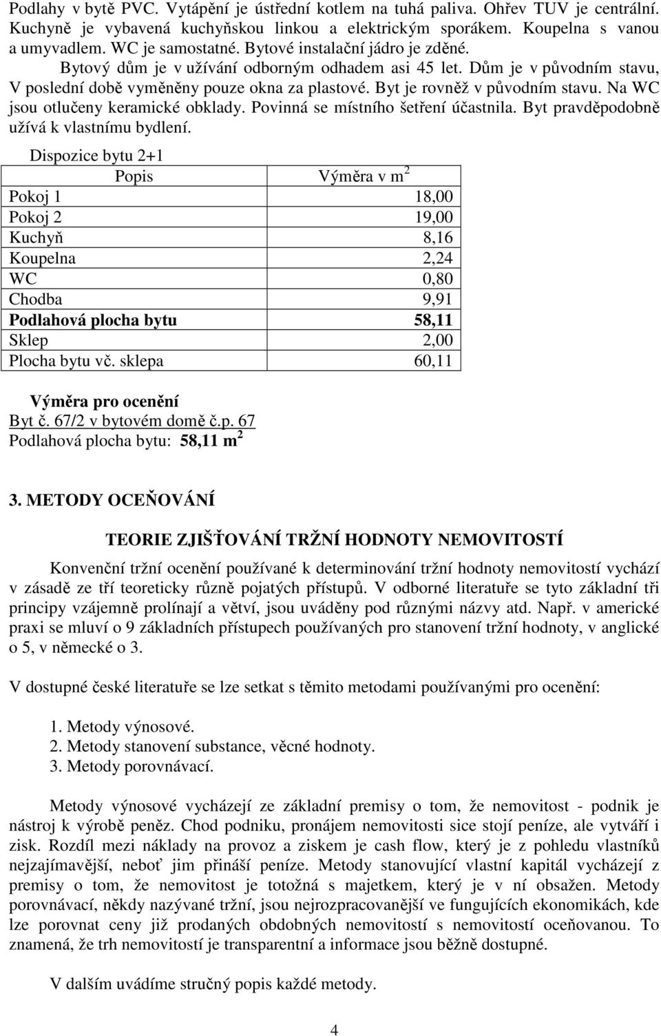 Na WC jsou otlučeny keramické obklady. Povinná se místního šetření účastnila. Byt pravděpodobně užívá k vlastnímu bydlení.