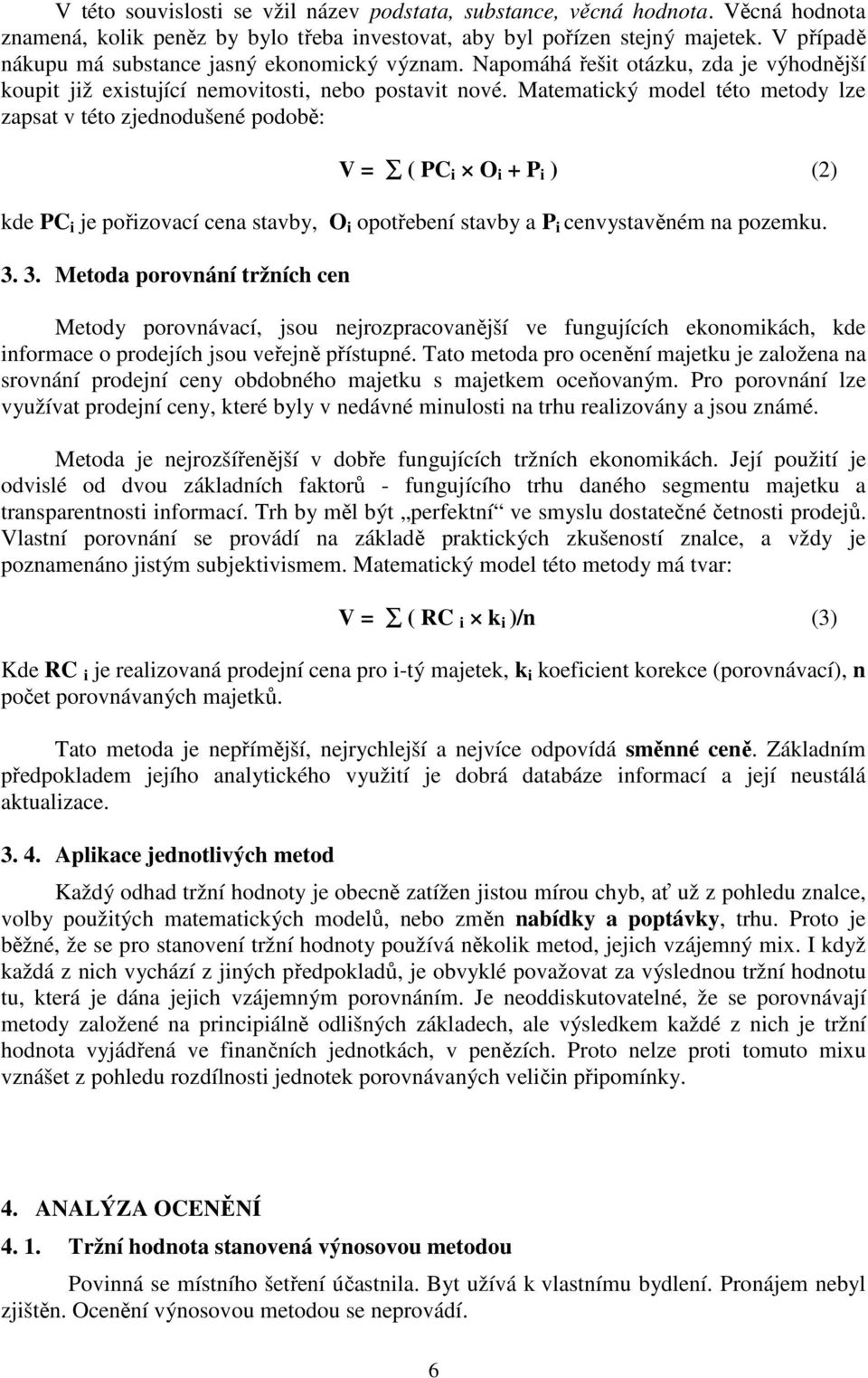 Matematický model této metody lze zapsat v této zjednodušené podobě: V = ( PC i O i + P i ) (2) kde PC i je pořizovací cena stavby, O i opotřebení stavby a P i cenvystavěném na pozemku. 3.