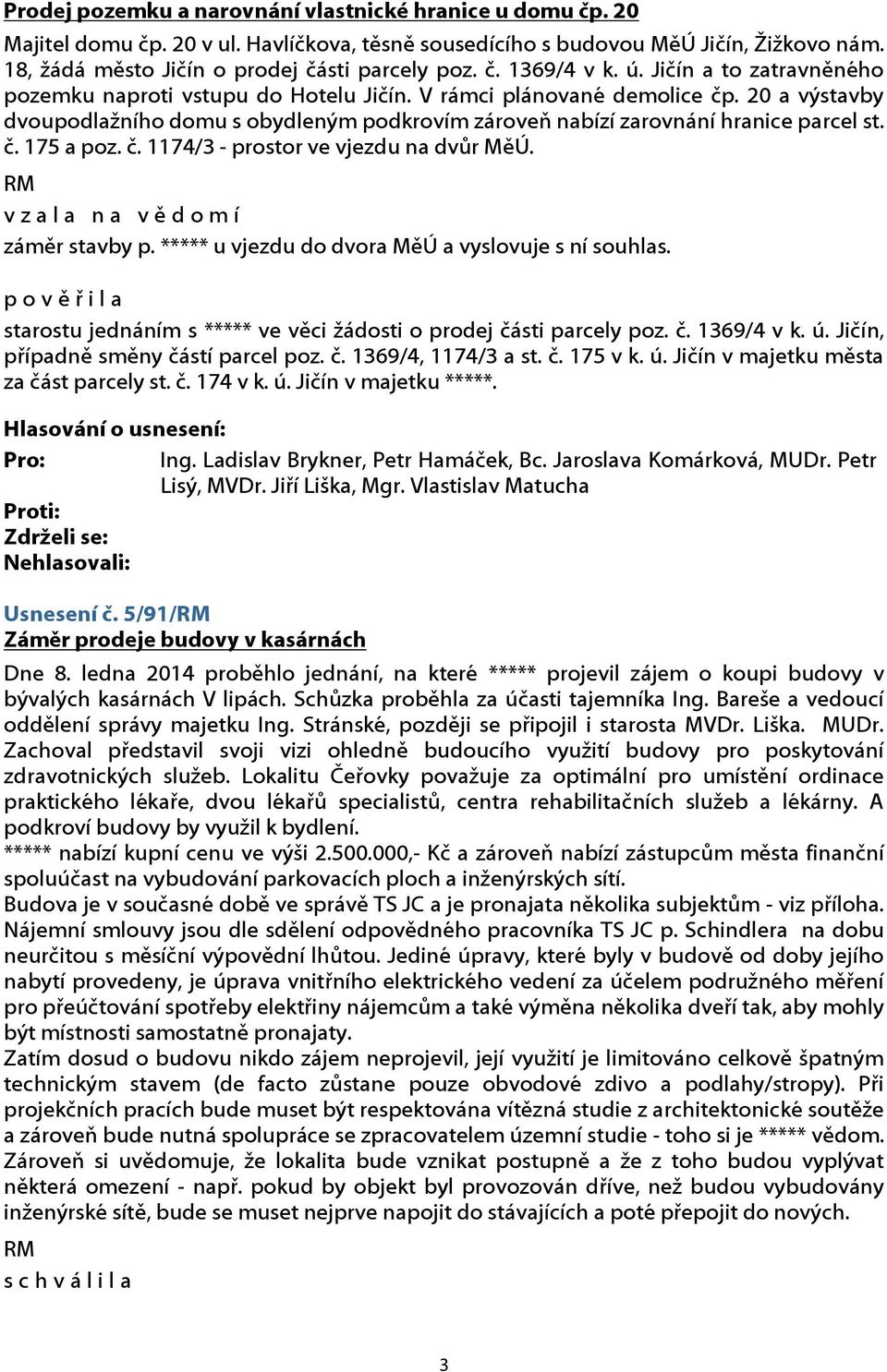 20 a výstavby dvoupodlažního domu s obydleným podkrovím zároveň nabízí zarovnání hranice parcel st. č. 175 a poz. č. 1174/3 - prostor ve vjezdu na dvůr MěÚ. v z a l a n a v ě d o m í záměr stavby p.