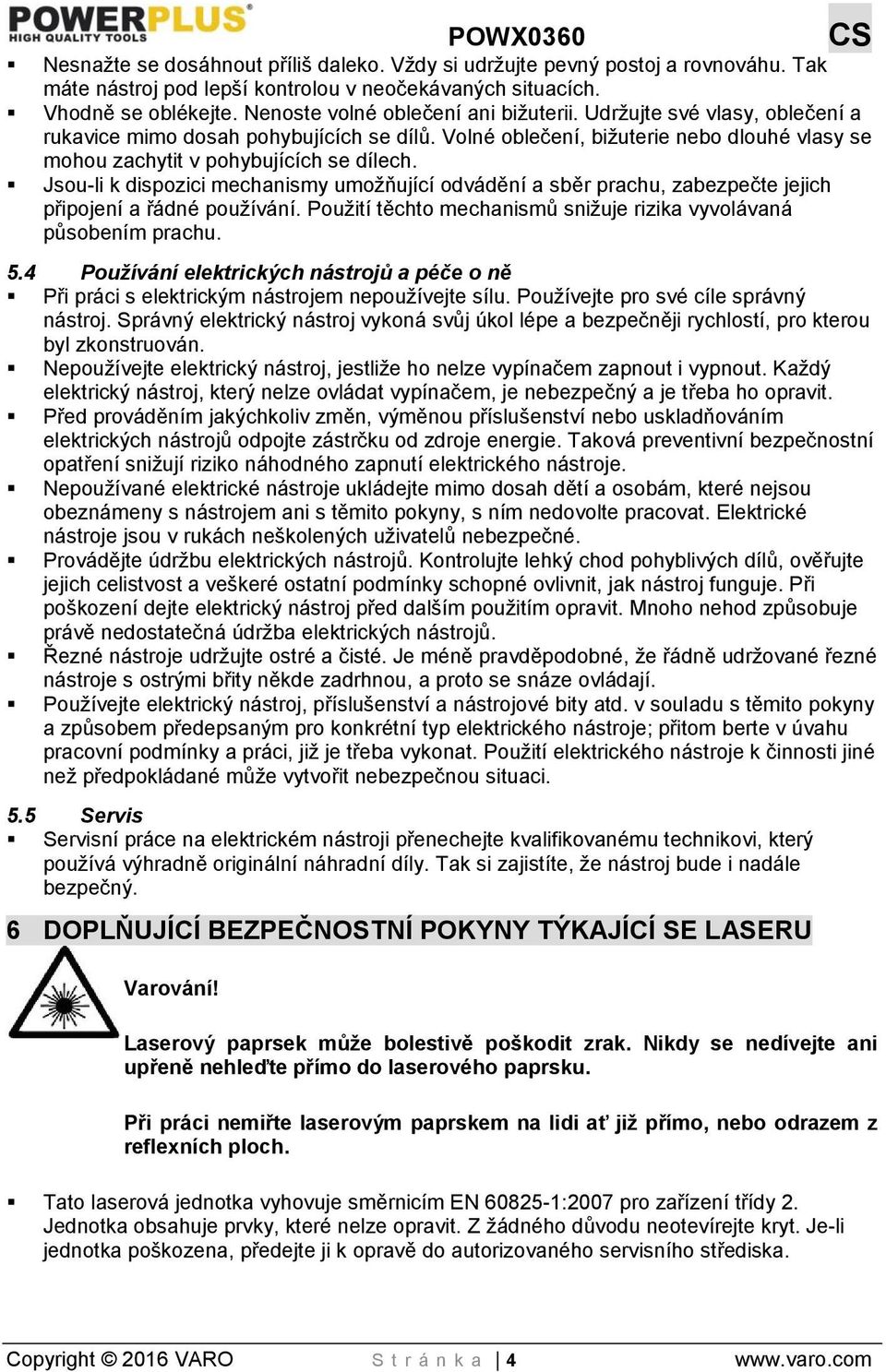 Jsou-li k dispozici mechanismy umožňující odvádění a sběr prachu, zabezpečte jejich připojení a řádné používání. Použití těchto mechanismů snižuje rizika vyvolávaná působením prachu. 5.