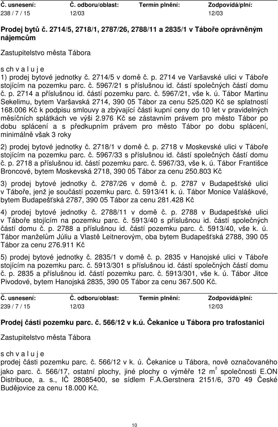 020 Kč se splatností 168.006 Kč k podpisu smlouvy a zbývající části kupní ceny do 10 let v pravidelných měsíčních splátkách ve výši 2.