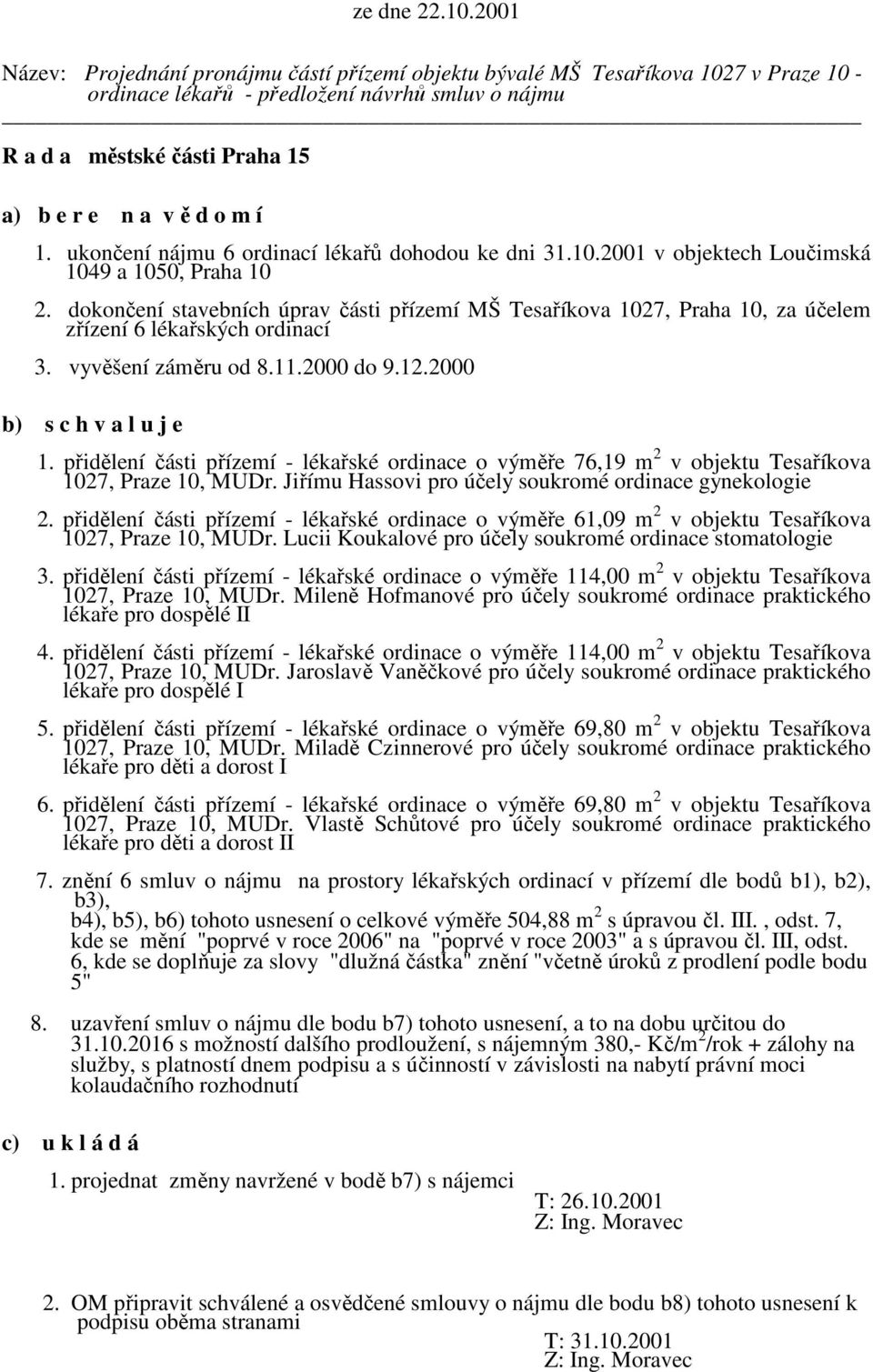 dokončení stavebních úprav části přízemí MŠ Tesaříkova 1027, Praha 10, za účelem zřízení 6 lékařských ordinací 3. vyvěšení záměru od 8.11.2000 do 9.12.2000 b) s c h v a l u j e 1.