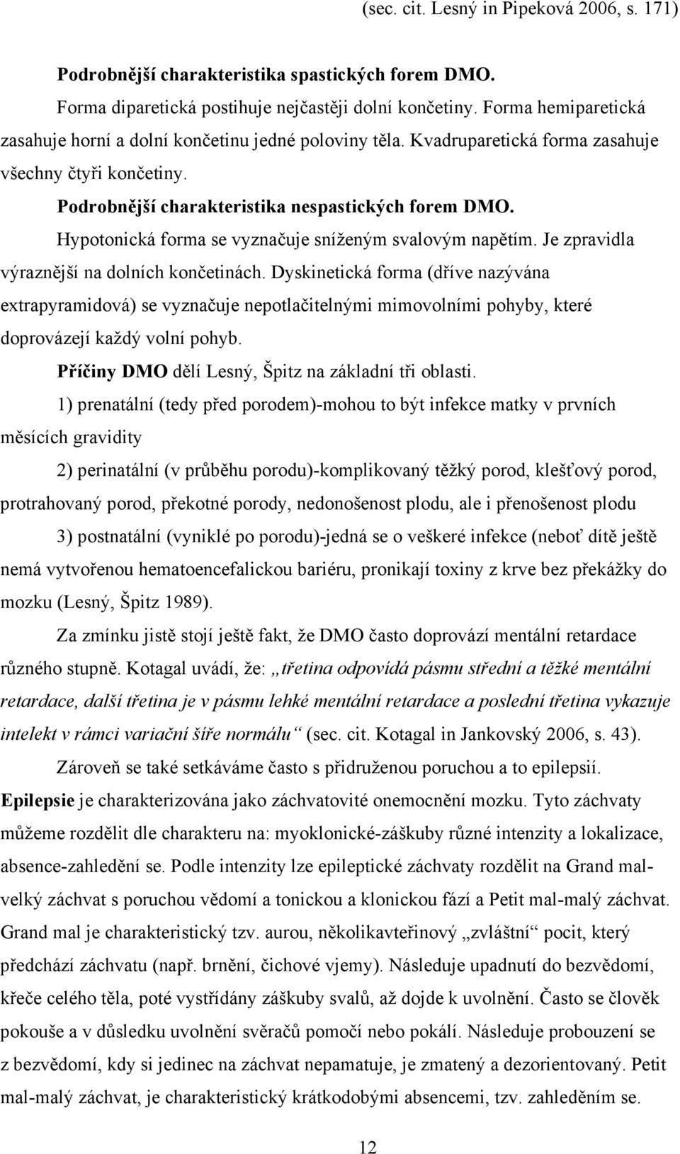 Hypotonická forma se vyznačuje sníženým svalovým napětím. Je zpravidla výraznější na dolních končetinách.