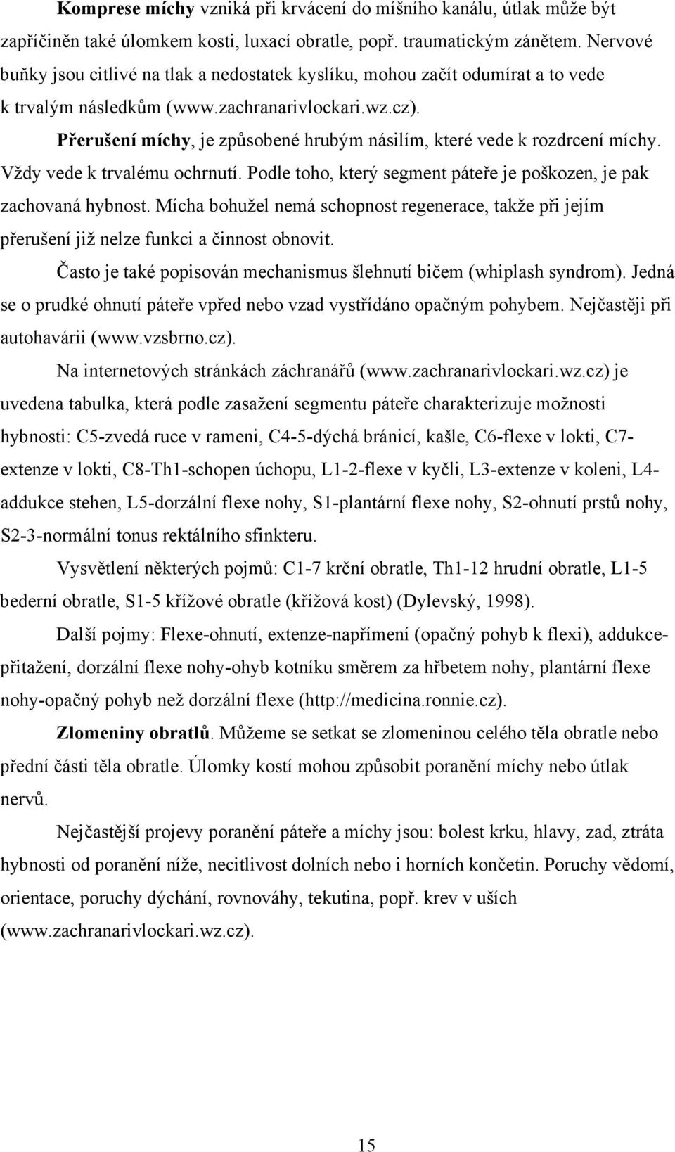 Přerušení míchy, je způsobené hrubým násilím, které vede k rozdrcení míchy. Vždy vede k trvalému ochrnutí. Podle toho, který segment páteře je poškozen, je pak zachovaná hybnost.