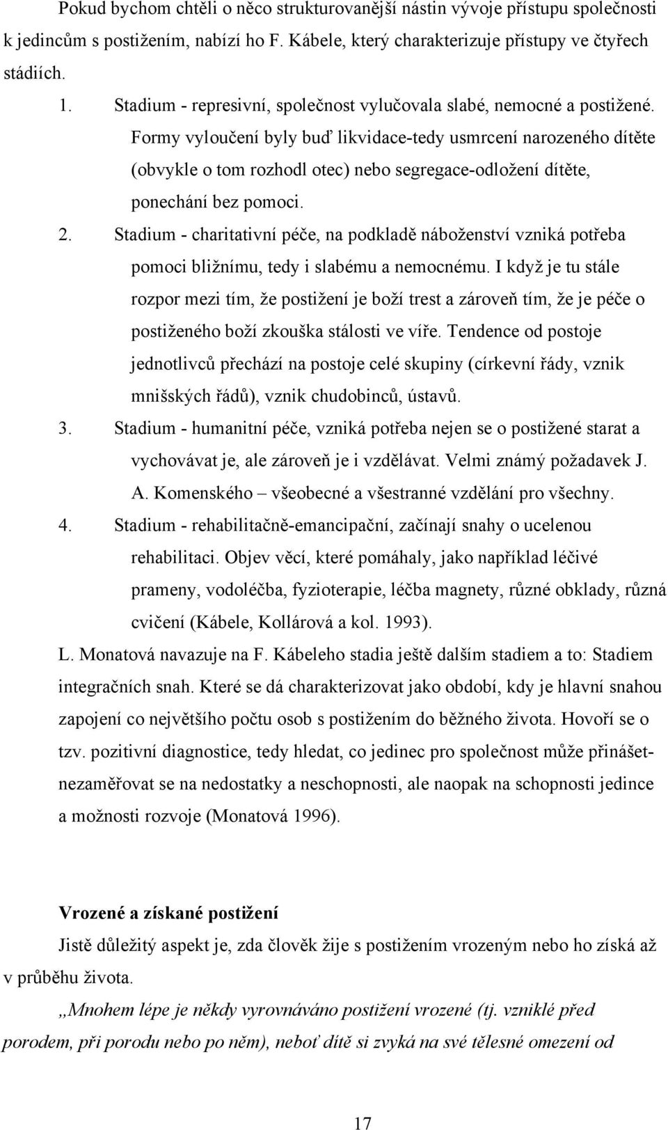 Formy vyloučení byly buď likvidace-tedy usmrcení narozeného dítěte (obvykle o tom rozhodl otec) nebo segregace-odložení dítěte, ponechání bez pomoci. 2.