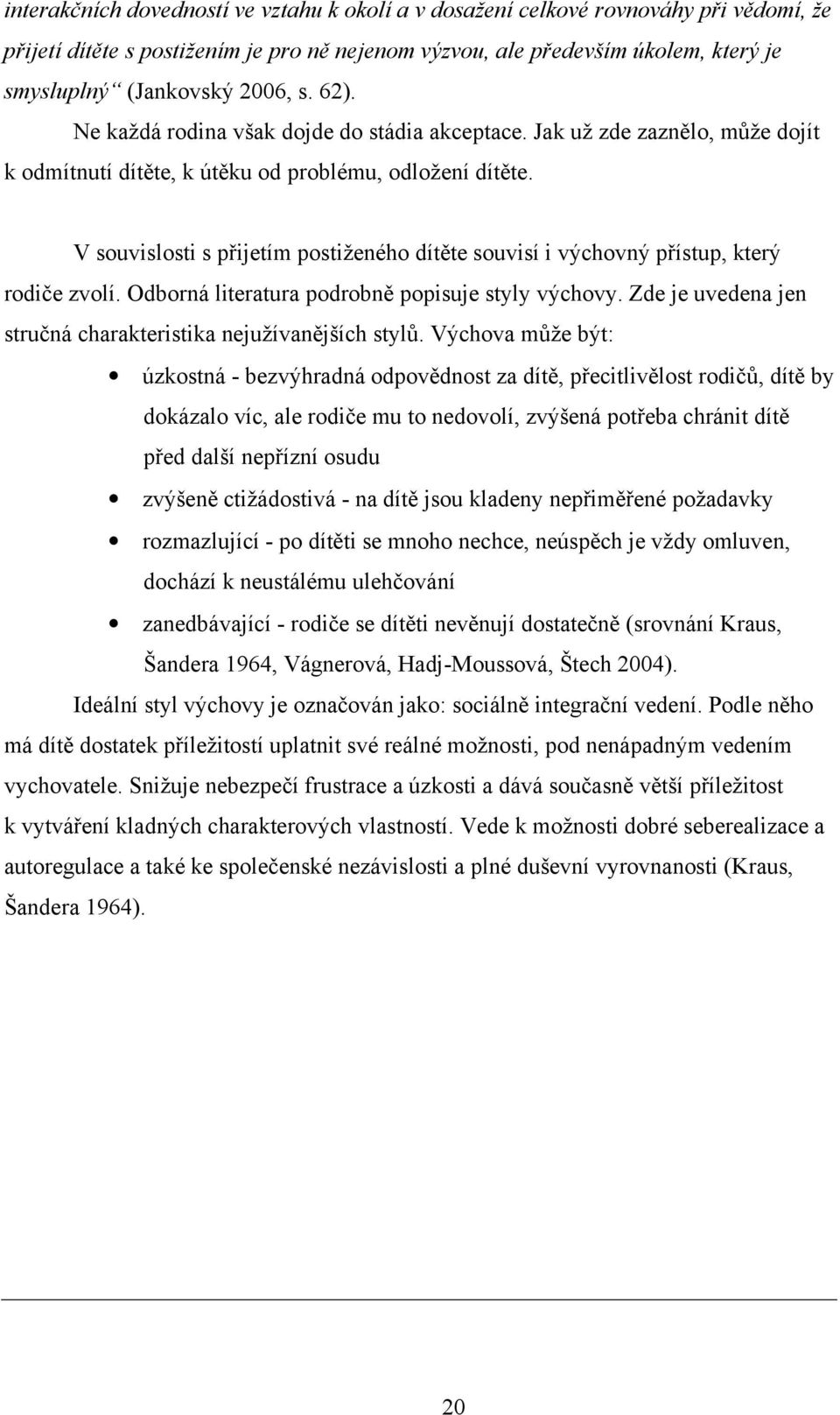 V souvislosti s přijetím postiženého dítěte souvisí i výchovný přístup, který rodiče zvolí. Odborná literatura podrobně popisuje styly výchovy.