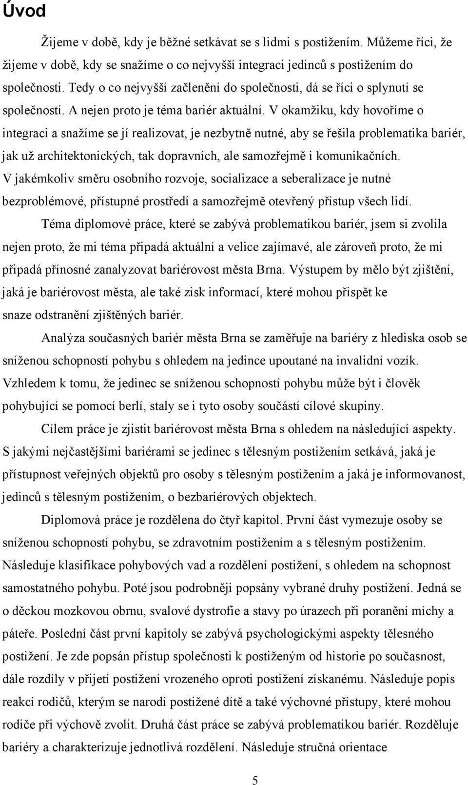V okamžiku, kdy hovoříme o integraci a snažíme se jí realizovat, je nezbytně nutné, aby se řešila problematika bariér, jak už architektonických, tak dopravních, ale samozřejmě i komunikačních.