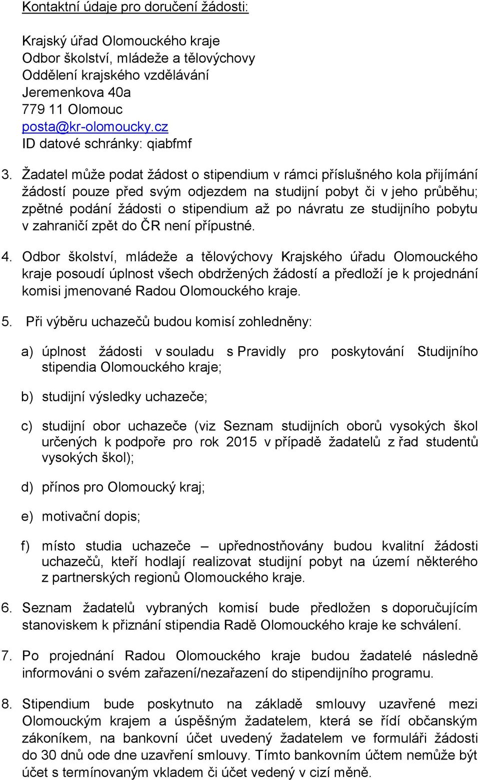 Žadatel může podat žádost o stipendium v rámci příslušného kola přijímání žádostí pouze před svým odjezdem na studijní pobyt či v jeho průběhu; zpětné podání žádosti o stipendium až po návratu ze