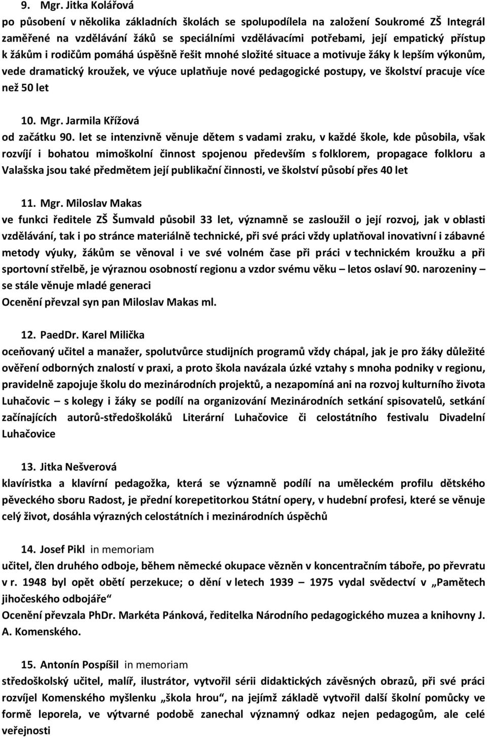 žákům i rodičům pomáhá úspěšně řešit mnohé složité situace a motivuje žáky k lepším výkonům, vede dramatický kroužek, ve výuce uplatňuje nové pedagogické postupy, ve školství pracuje více než 50 let