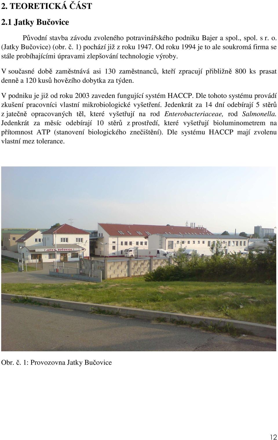 V současné době zaměstnává asi 130 zaměstnanců, kteří zpracují přibližně 800 ks prasat denně a 120 kusů hovězího dobytka za týden. V podniku je již od roku 2003 zaveden fungující systém HACCP.
