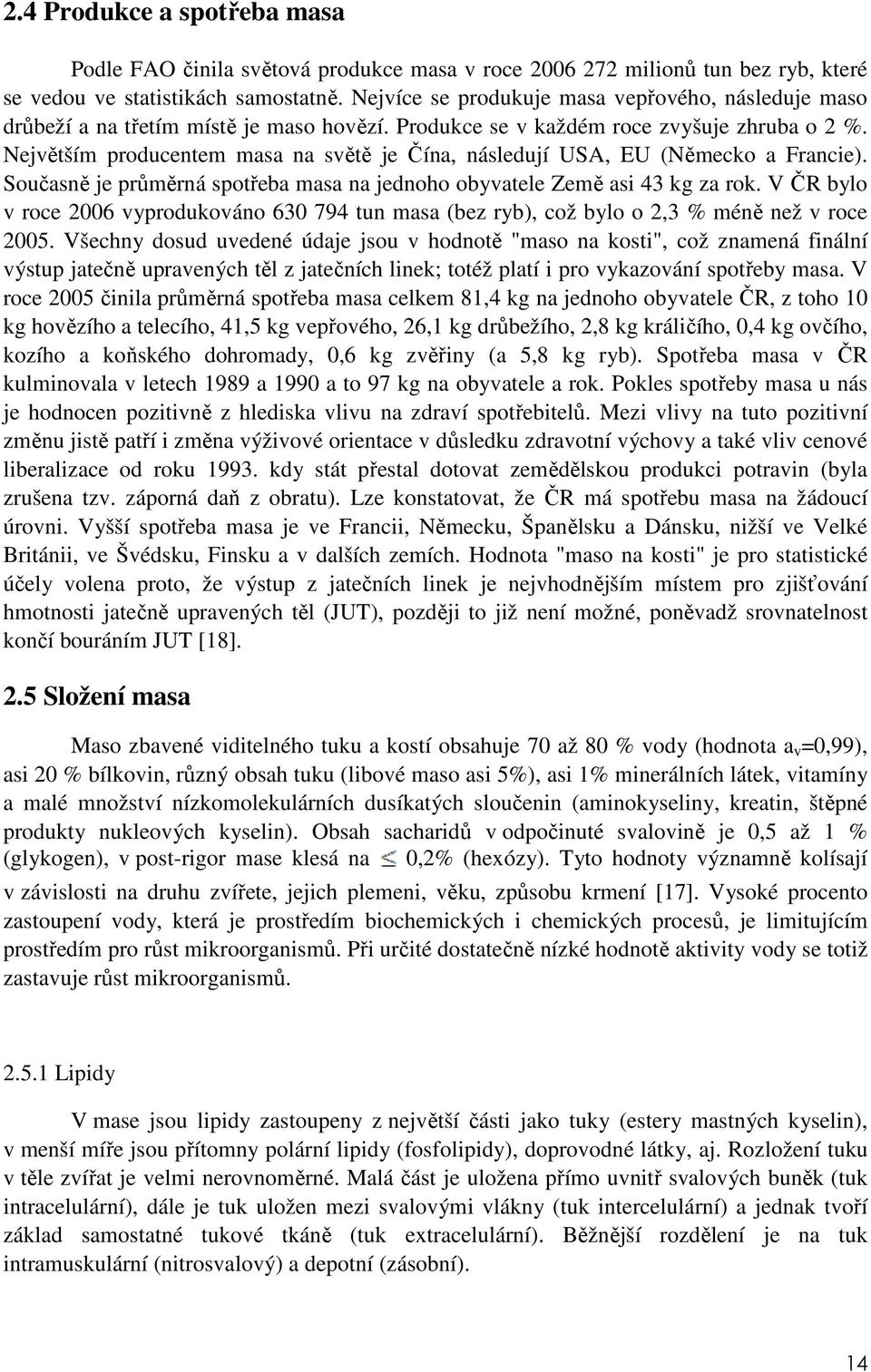Největším producentem masa na světě je Čína, následují USA, EU (Německo a Francie). Současně je průměrná spotřeba masa na jednoho obyvatele Země asi 43 kg za rok.