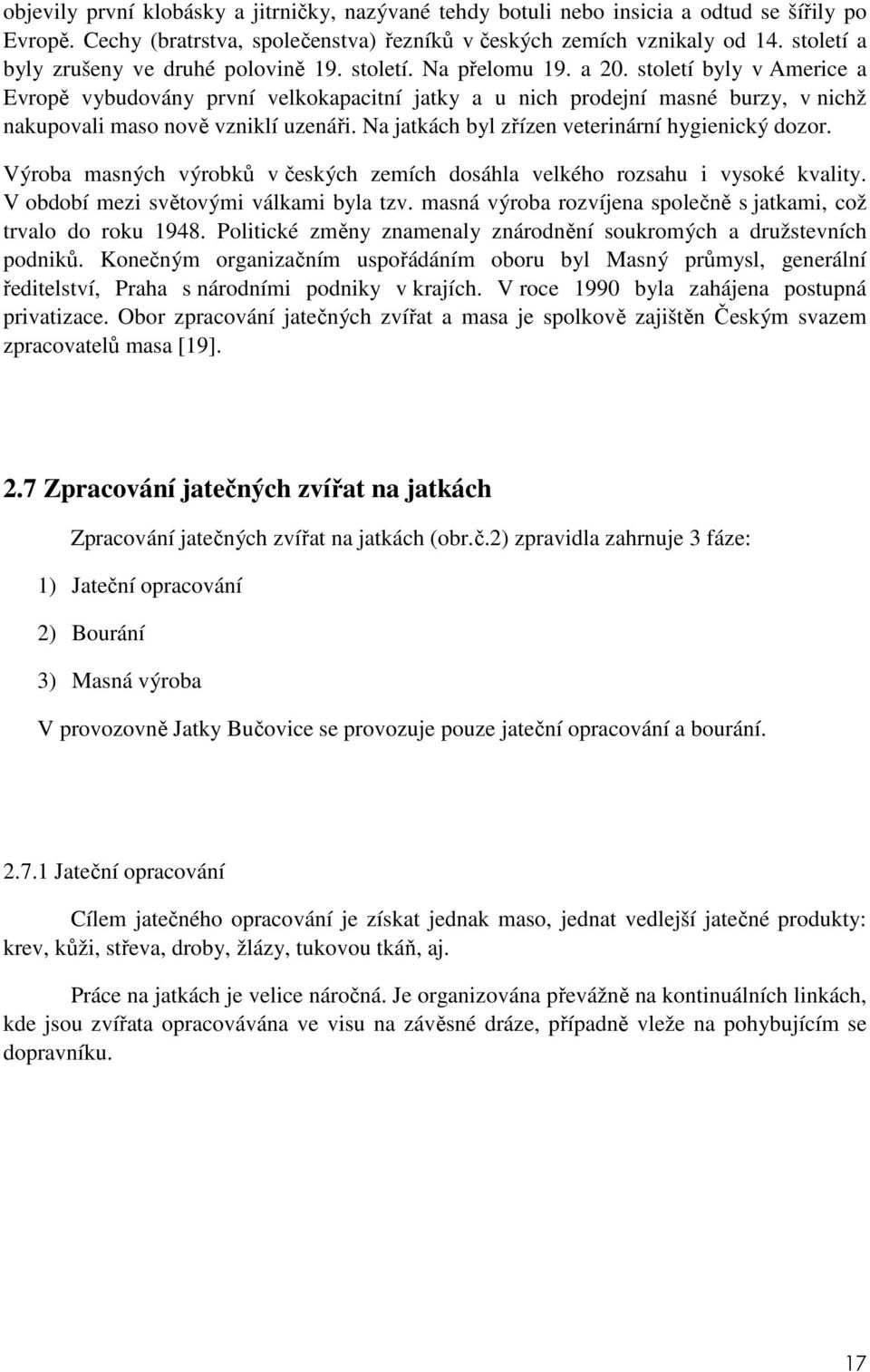 století byly v Americe a Evropě vybudovány první velkokapacitní jatky a u nich prodejní masné burzy, v nichž nakupovali maso nově vzniklí uzenáři. Na jatkách byl zřízen veterinární hygienický dozor.