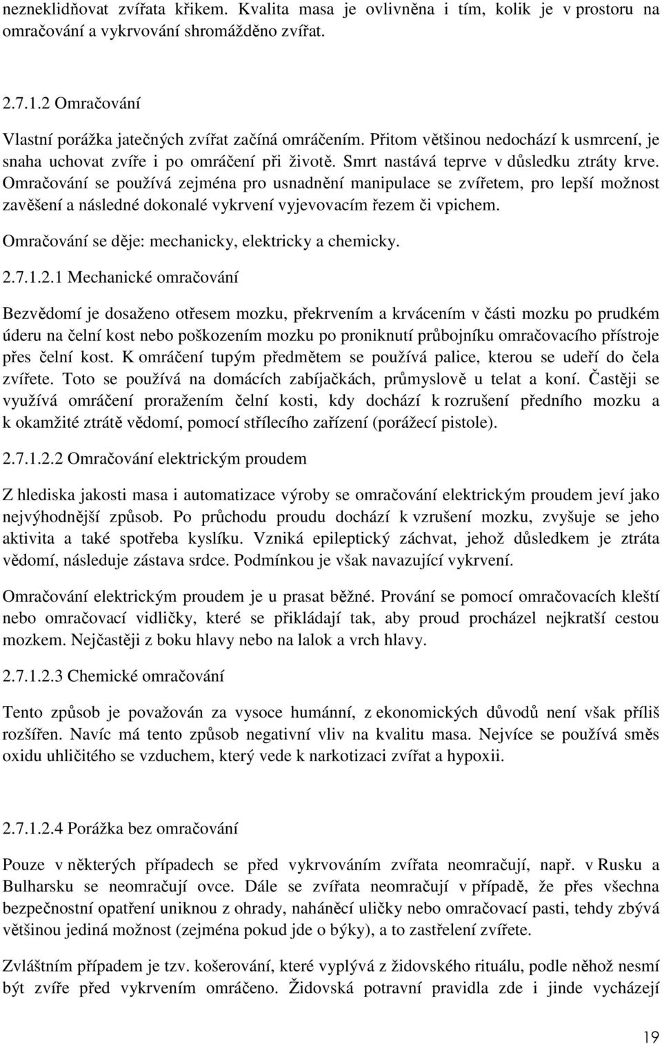 Omračování se používá zejména pro usnadnění manipulace se zvířetem, pro lepší možnost zavěšení a následné dokonalé vykrvení vyjevovacím řezem či vpichem.