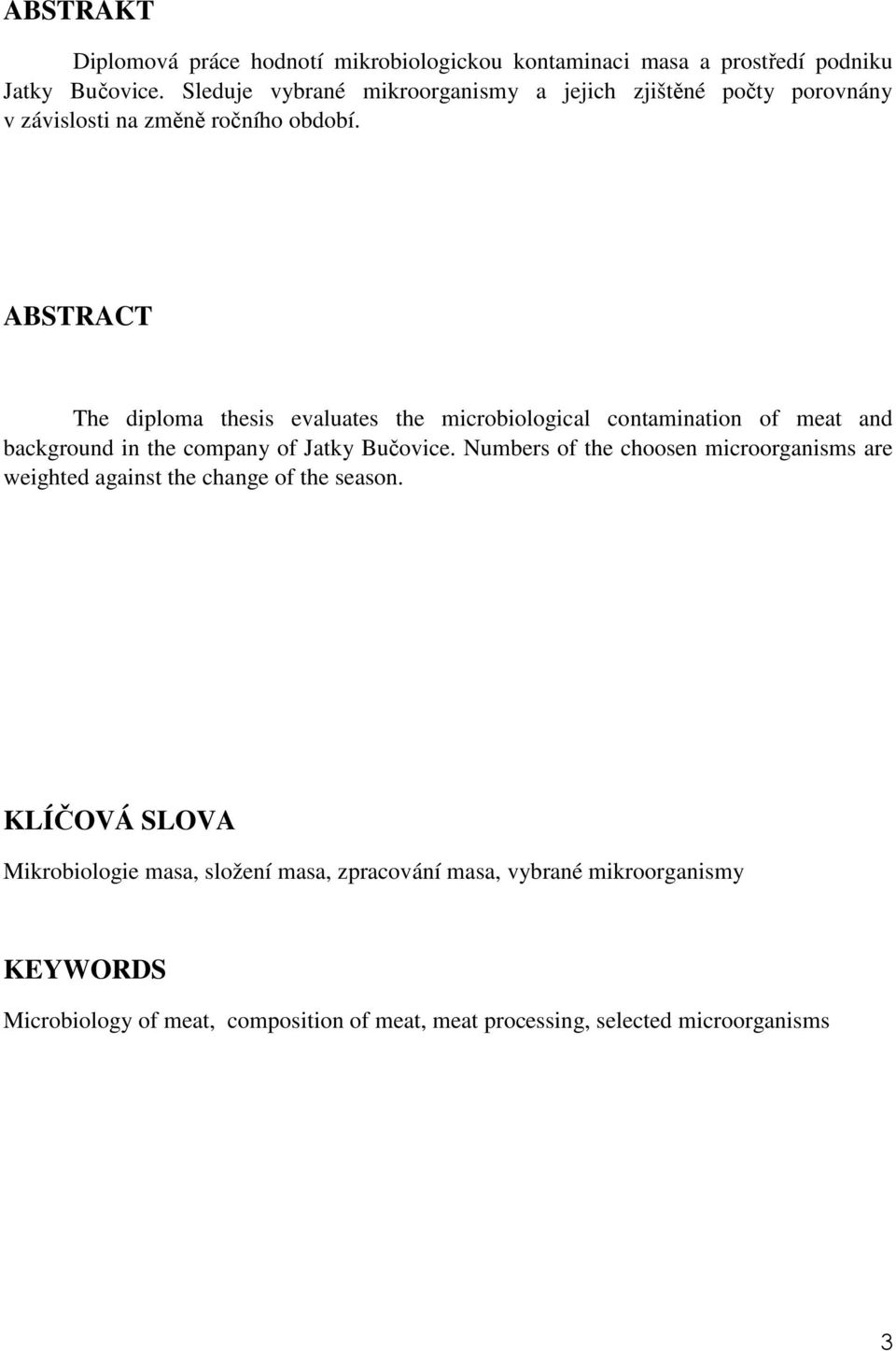 ABSTRACT The diploma thesis evaluates the microbiological contamination of meat and background in the company of Jatky Bučovice.