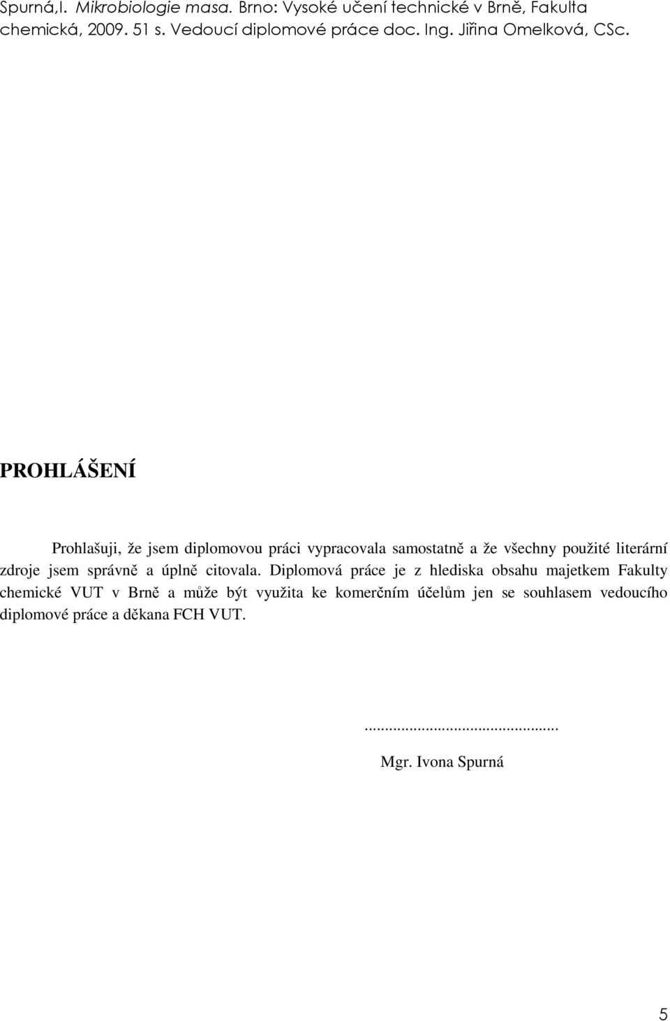 PROHLÁŠENÍ Prohlašuji, že jsem diplomovou práci vypracovala samostatně a že všechny použité literární zdroje jsem správně