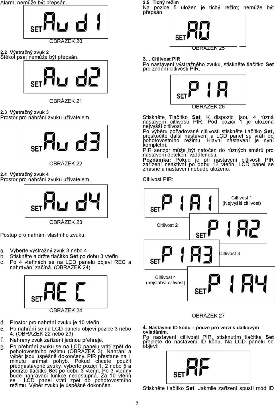 4 Výstražný zvuk 4 Prostor pro nahrání zvuku uživatelem. OBRÁZEK 26 Stiskněte Tlačítko Set. K dispozici jsou 4 různá nastavení citlivosti PIR. Pod pozicí 1 je uložena nejvyšší citlivost.