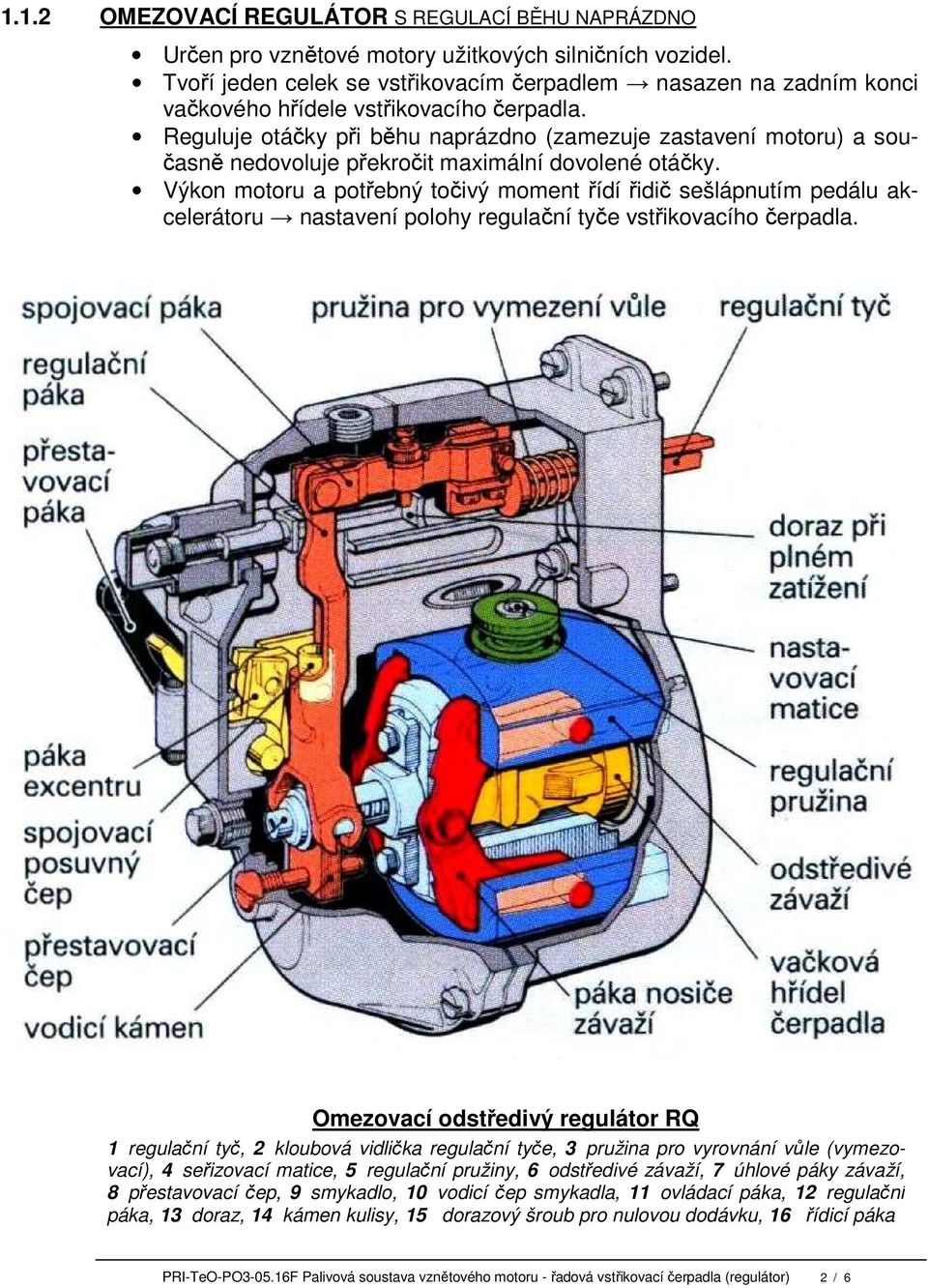 Reguluje otáčky při běhu naprázdno (zamezuje zastavení motoru) a současně nedovoluje překročit maximální dovolené otáčky.