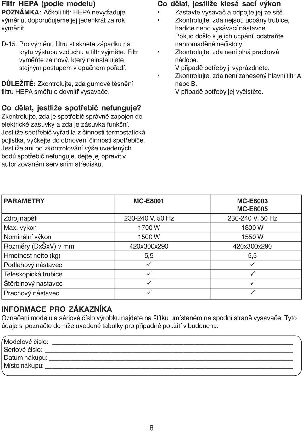 Co dělat, jestliže klesá sací výkon Zastavte vysavač a odpojte jej ze sítě. Zkontrolujte, zda nejsou ucpány trubice, hadice nebo vysávací nástavce.