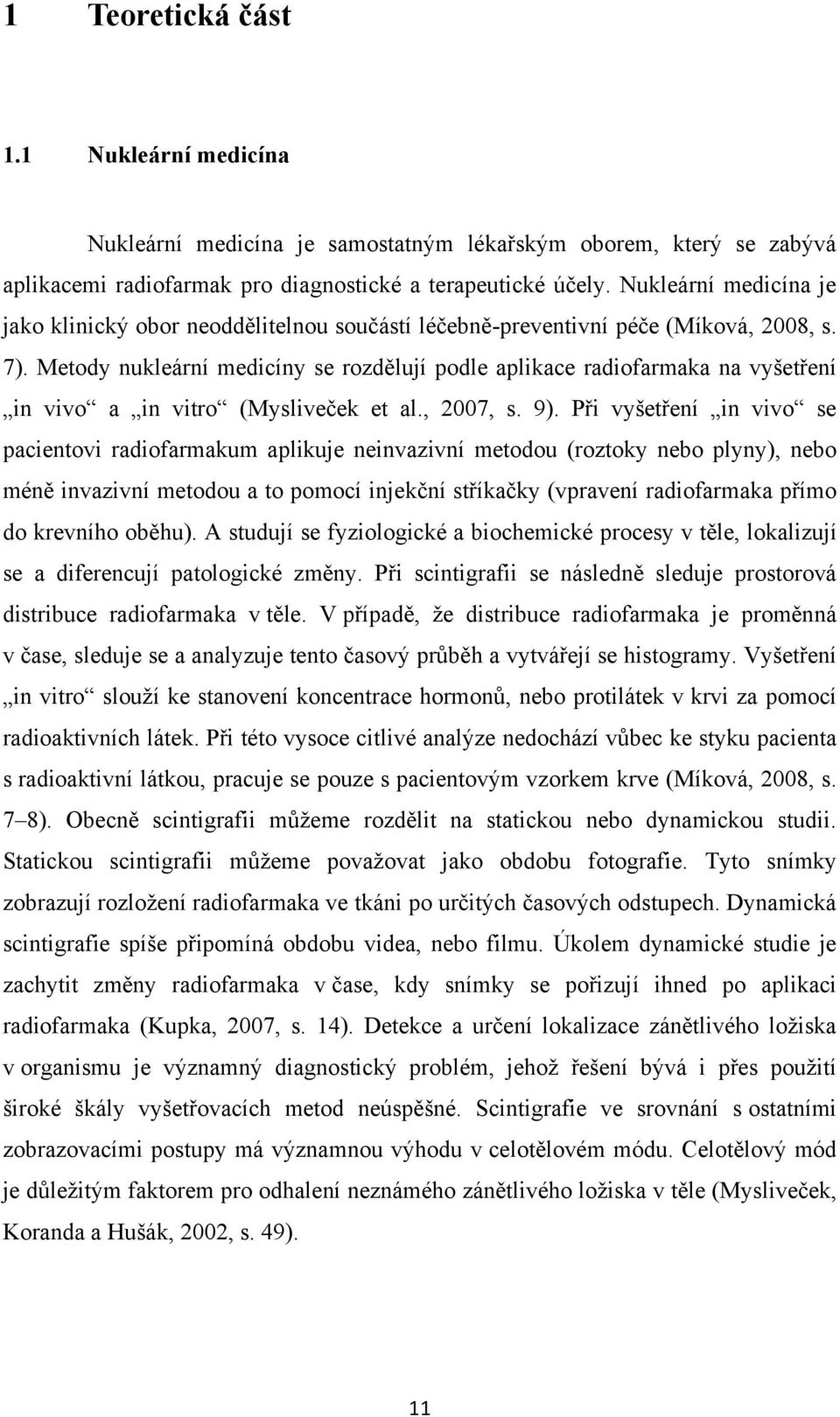 Metody nukleární medicíny se rozdělují podle aplikace radiofarmaka na vyšetření in vivo a in vitro (Mysliveček et al., 2007, s. 9).