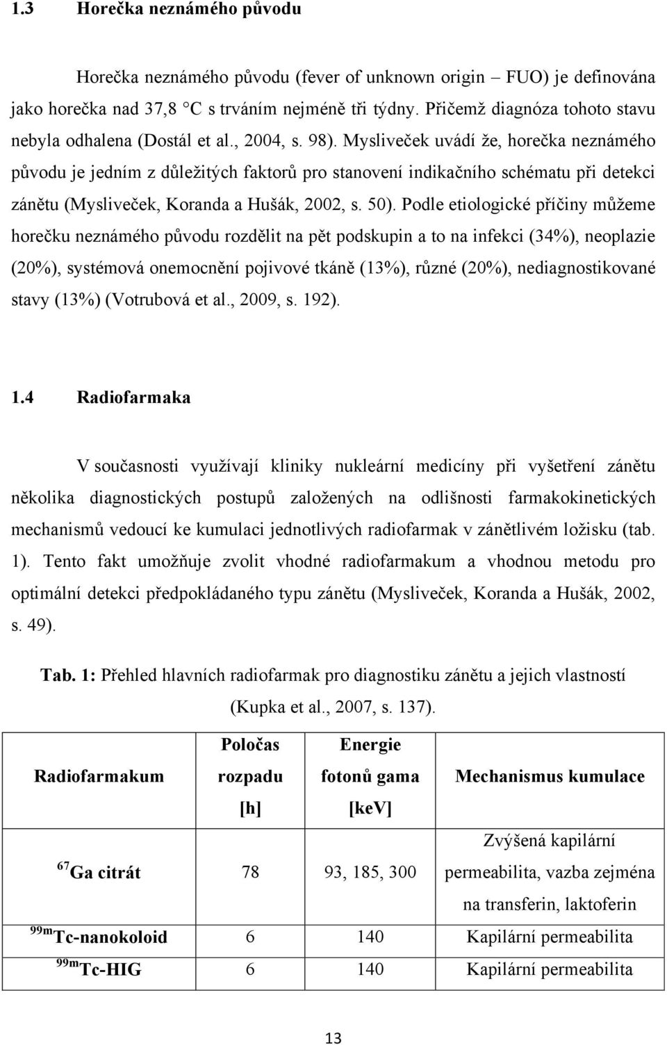 Mysliveček uvádí že, horečka neznámého původu je jedním z důležitých faktorů pro stanovení indikačního schématu při detekci zánětu (Mysliveček, Koranda a Hušák, 2002, s. 50).