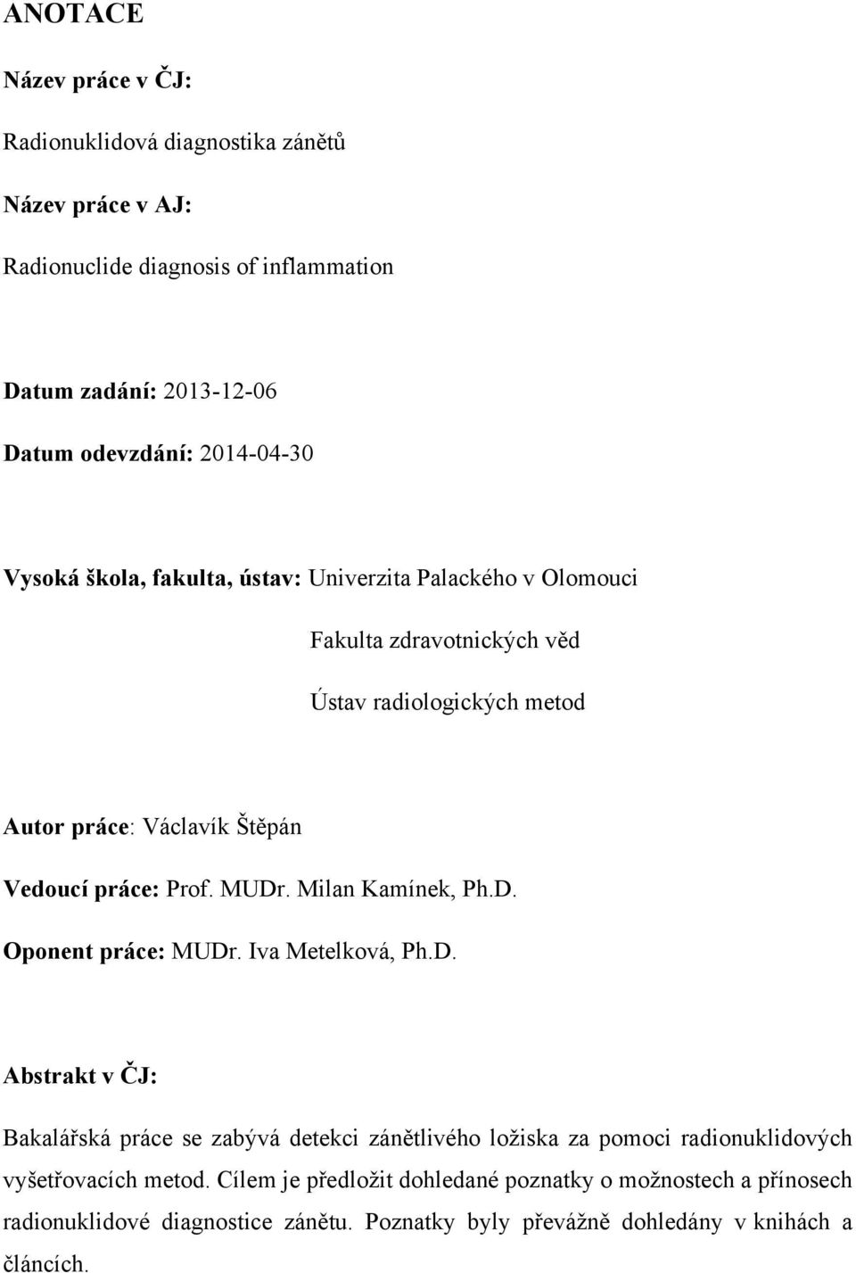 práce: Prof. MUDr. Milan Kamínek, Ph.D. Oponent práce: MUDr. Iva Metelková, Ph.D. Abstrakt v ČJ: Bakalářská práce se zabývá detekci zánětlivého ložiska za pomoci radionuklidových vyšetřovacích metod.