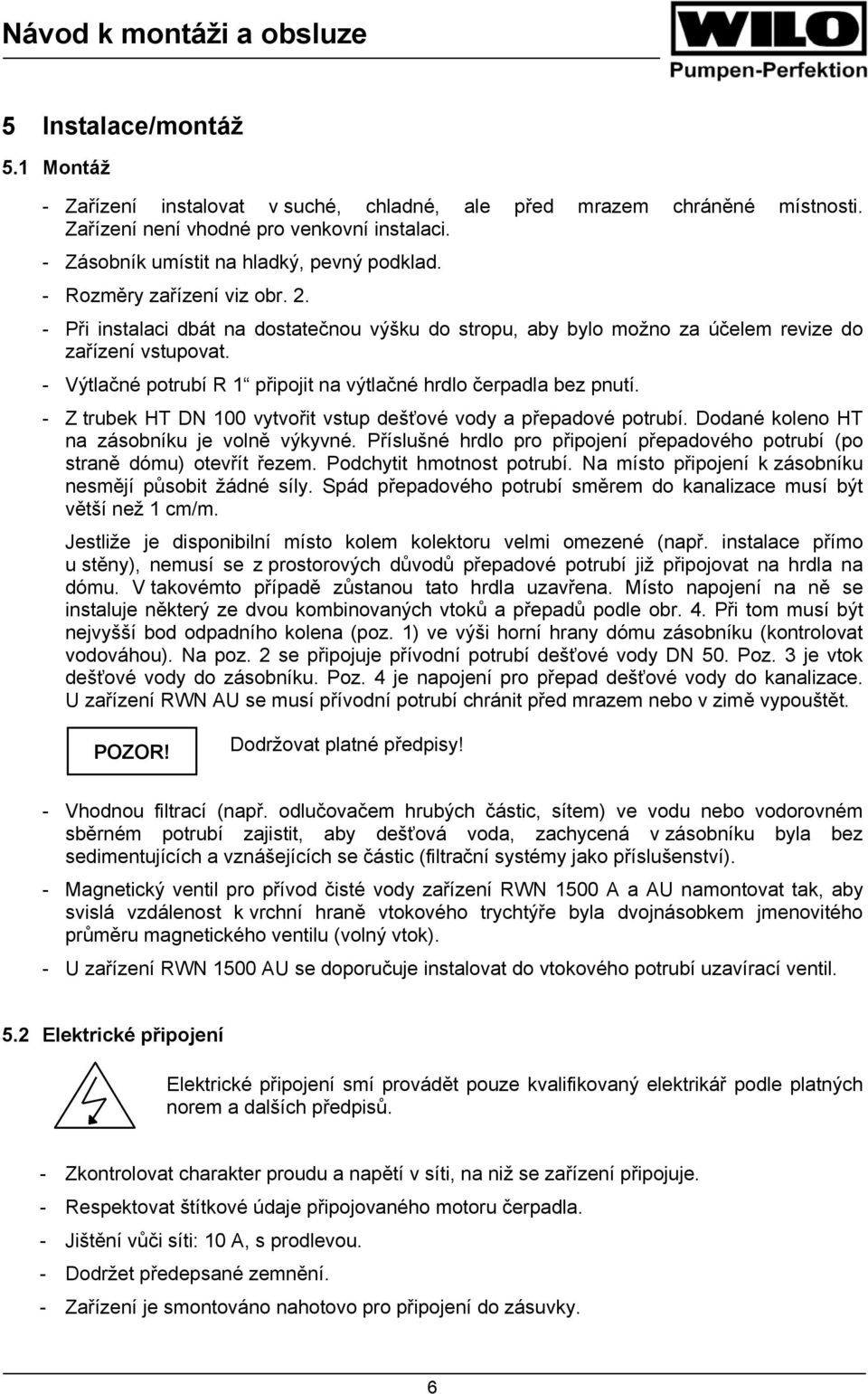 - Výtlačné potrubí R 1 připojit na výtlačné hrdlo čerpadla bez pnutí. - Z trubek HT DN 100 vytvořit vstup dešťové vody a přepadové potrubí. Dodané koleno HT na zásobníku je volně výkyvné.