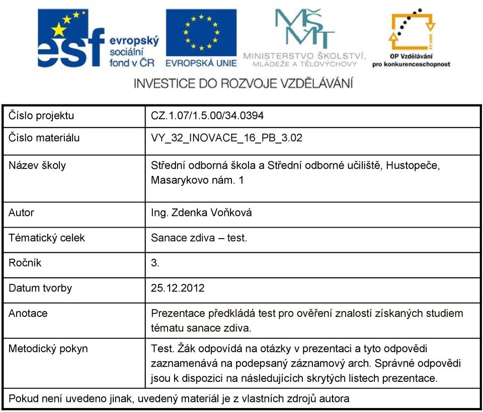 Datum tvorby 25.12.2012 Anotace Metodický pokyn Prezentace předkládá test pro ověření znalostí získaných studiem tématu sanace zdiva. Test.