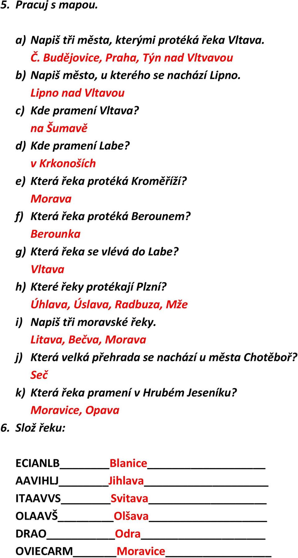 Berounka g) Která řeka se vlévá do Labe? Vltava h) Které řeky protékají Plzní? Úhlava, Úslava, Radbuza, Mže i) Napiš tři moravské řeky.