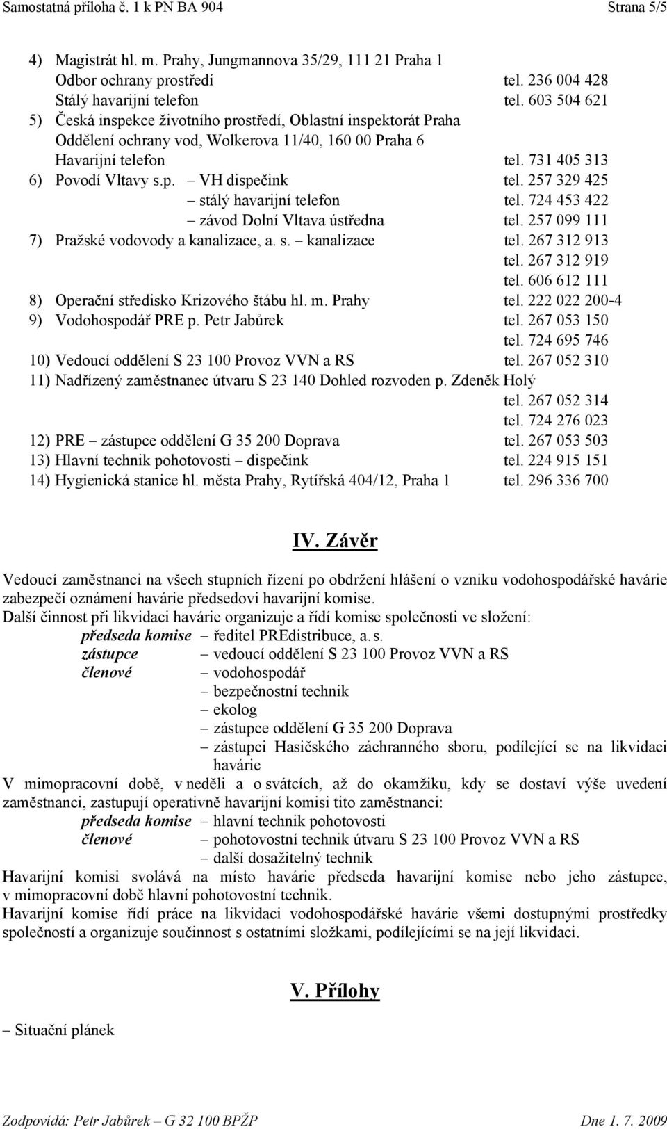 257 329 425 stálý havarijní telefon tel. 724 453 422 závod Dolní Vltava ústředna tel. 257 099 111 7) Pražské vodovody a kanalizace, a. s. kanalizace tel. 267 312 913 tel. 267 312 919 tel.