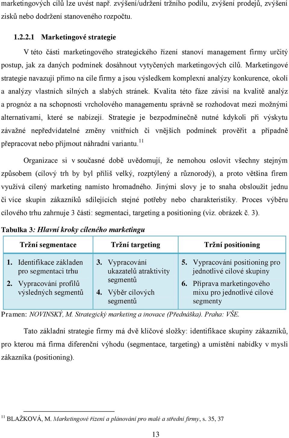 Marketingové strategie navazují přímo na cíle firmy a jsou výsledkem komplexní analýzy konkurence, okolí a analýzy vlastních silných a slabých stránek.