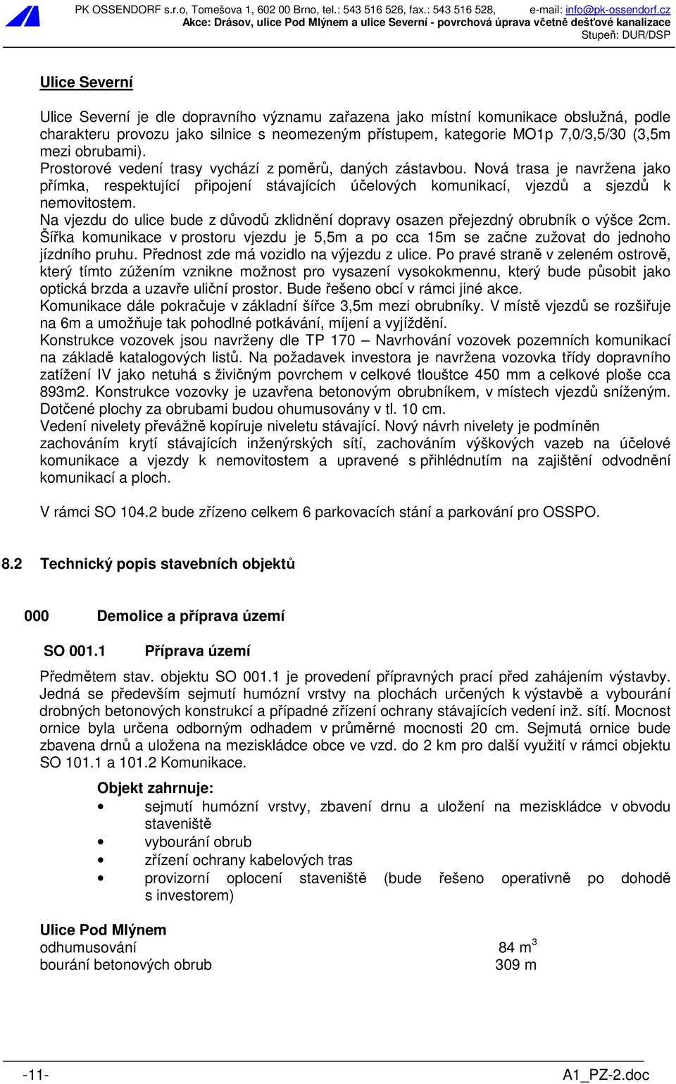 Na vjezdu do ulice bude z důvodů zklidnění dopravy osazen přejezdný obrubník o výšce 2cm. Šířka komunikace v prostoru vjezdu je 5,5m a po cca 15m se začne zužovat do jednoho jízdního pruhu.
