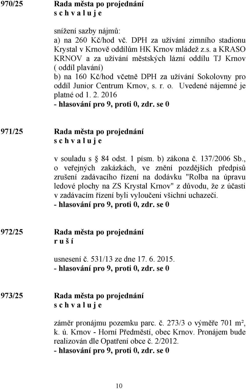 , o veřejných zakázkách, ve znění pozdějších předpisů zrušení zadávacího řízení na dodávku "Rolba na úpravu ledové plochy na ZS Krystal Krnov" z důvodu, že z účasti v zadávacím řízení byli vyloučeni