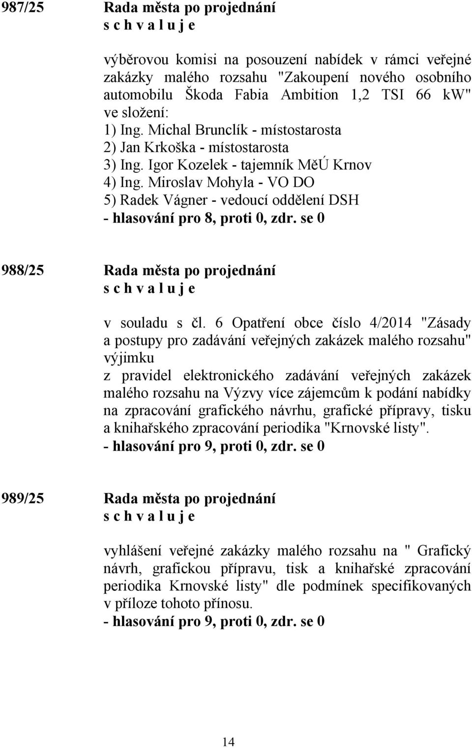 Miroslav Mohyla - VO DO 5) Radek Vágner - vedoucí oddělení DSH 988/25 Rada města po projednání v souladu s čl.