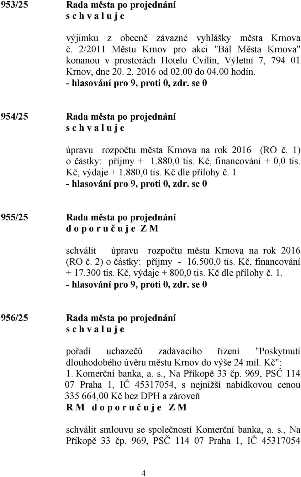 1 955/25 Rada města po projednání schválit úpravu rozpočtu města Krnova na rok 2016 (RO č. 2) o částky: příjmy - 16.500,0 tis. Kč, financování + 17.300 tis. Kč, výdaje + 800,0 tis. Kč dle přílohy č.
